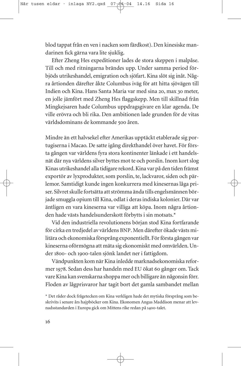 Några årtionden därefter åkte Columbus iväg för att hitta sjövägen till Indien och Kina. Hans Santa Maria var med sina 20, max 30 meter, en jolle jämfört med Zheng Hes flaggskepp.