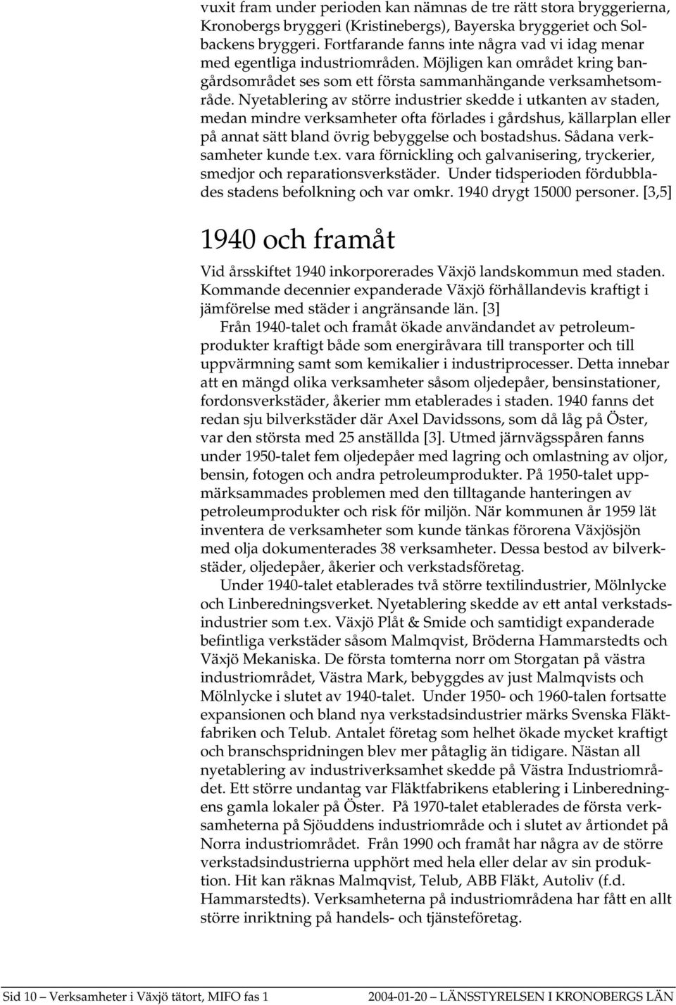 Nyetablering av större industrier skedde i utkanten av staden, medan mindre verksamheter ofta förlades i gårdshus, källarplan eller på annat sätt bland övrig bebyggelse och bostadshus.