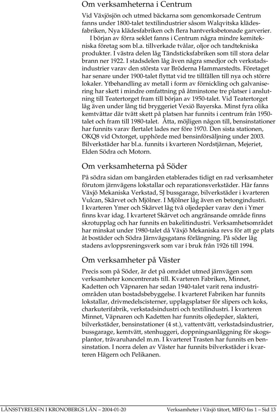 I västra delen låg Tändsticksfabriken som till stora delar brann ner 1922. I stadsdelen låg även några smedjor och verkstadsindustrier varav den största var Bröderna Hammarstedts.