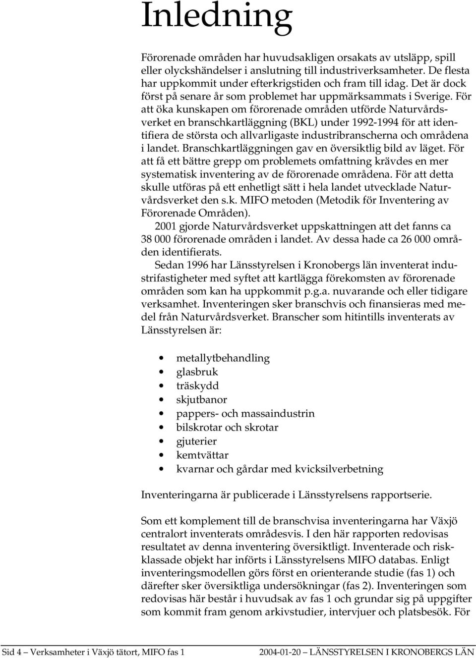 För att öka kunskapen om förorenade områden utförde Naturvårdsverket en branschkartläggning (BKL) under 1992-1994 för att identifiera de största och allvarligaste industribranscherna och områdena i