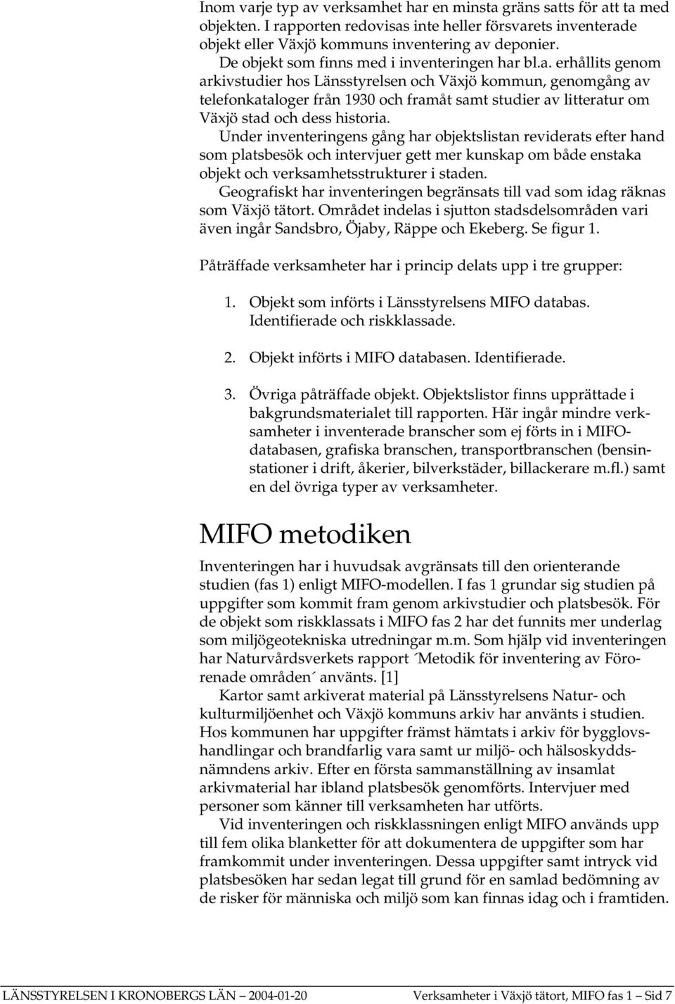 bl.a. erhållits genom arkivstudier hos Länsstyrelsen och Växjö kommun, genomgång av telefonkataloger från 1930 och framåt samt studier av litteratur om Växjö stad och dess historia.