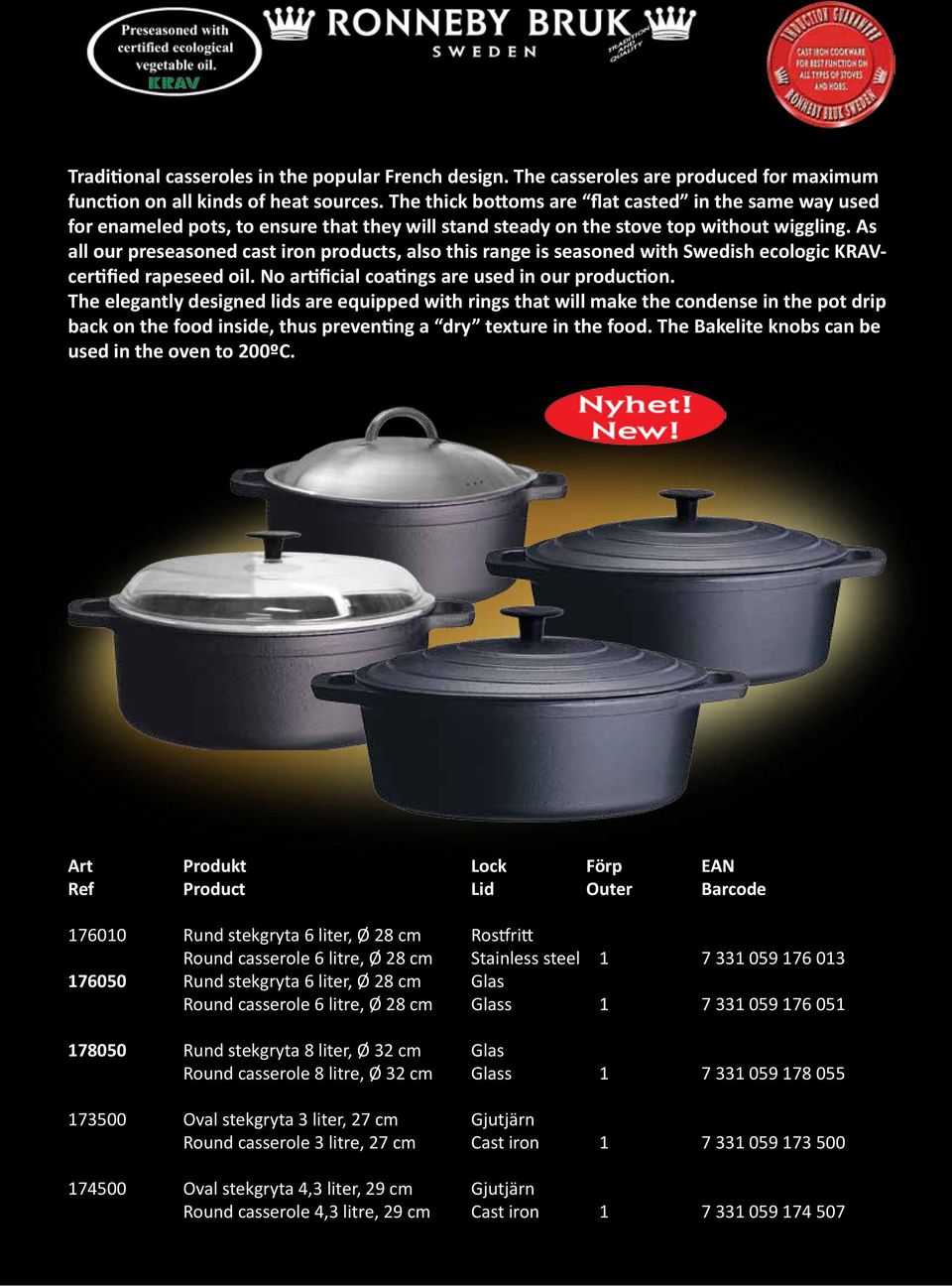 As all our preseasoned cast iron products, also this range is seasoned with Swedish ecologic KRAVcertified rapeseed oil. No artificial coatings are used in our production.