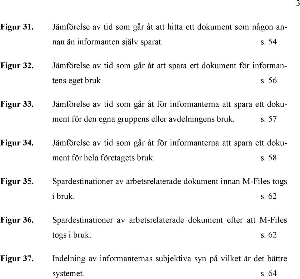 s. 58 Spardestinationer av arbetsrelaterade dokument innan M-Files togs i bruk. s. 62 Spardestinationer av arbetsrelaterade dokument efter att M-Files togs i bruk. s. 62 Indelning av informanternas subjektiva syn på vilket är det bättre systemet.