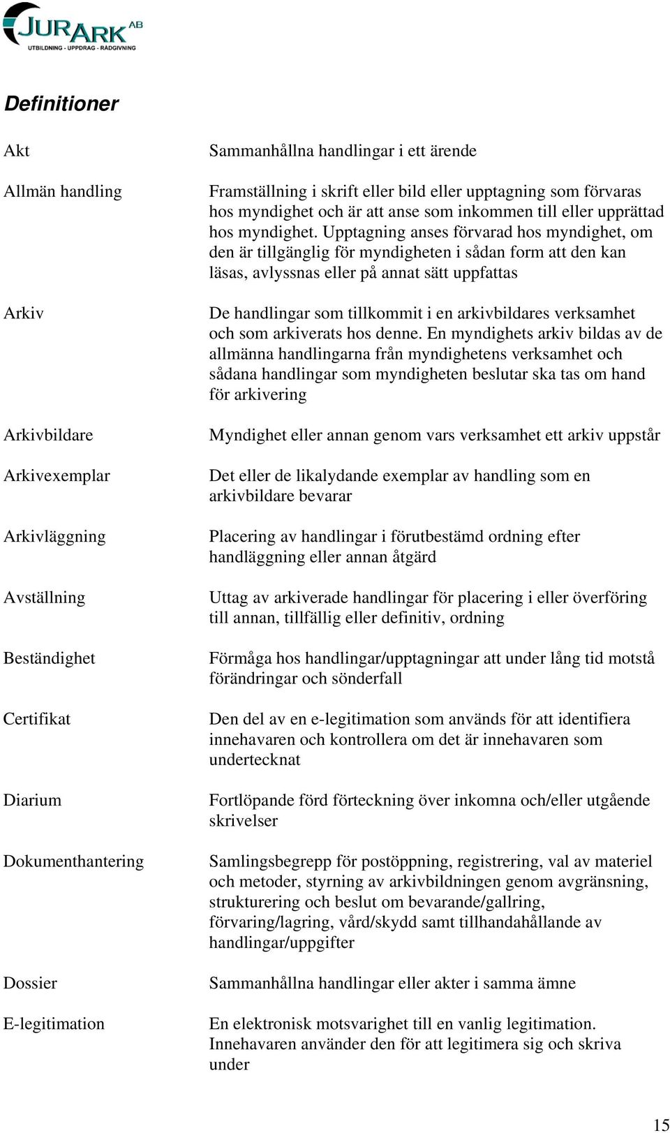 Upptagning anses förvarad hos myndighet, om den är tillgänglig för myndigheten i sådan form att den kan läsas, avlyssnas eller på annat sätt uppfattas De handlingar som tillkommit i en arkivbildares