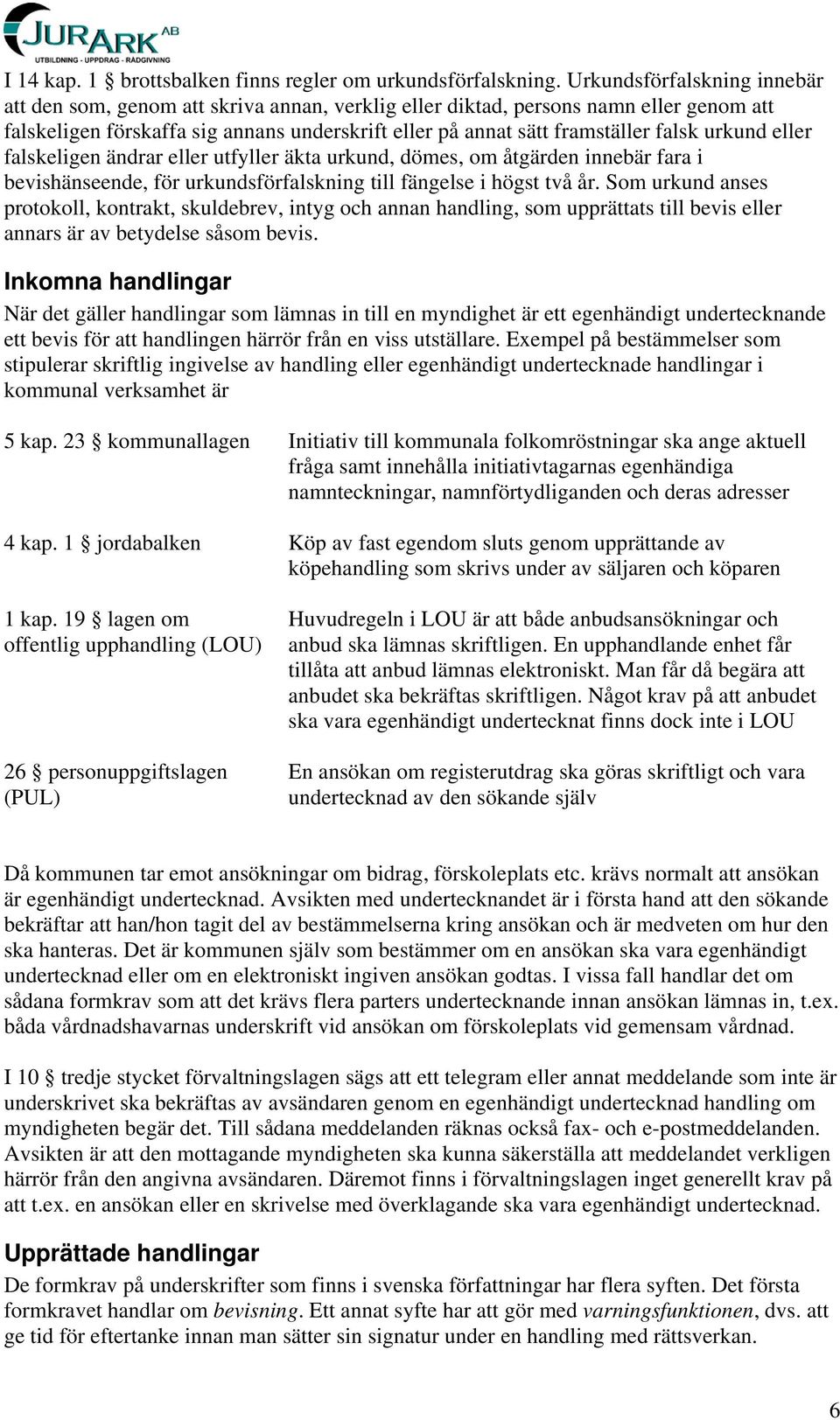 urkund eller falskeligen ändrar eller utfyller äkta urkund, dömes, om åtgärden innebär fara i bevishänseende, för urkundsförfalskning till fängelse i högst två år.