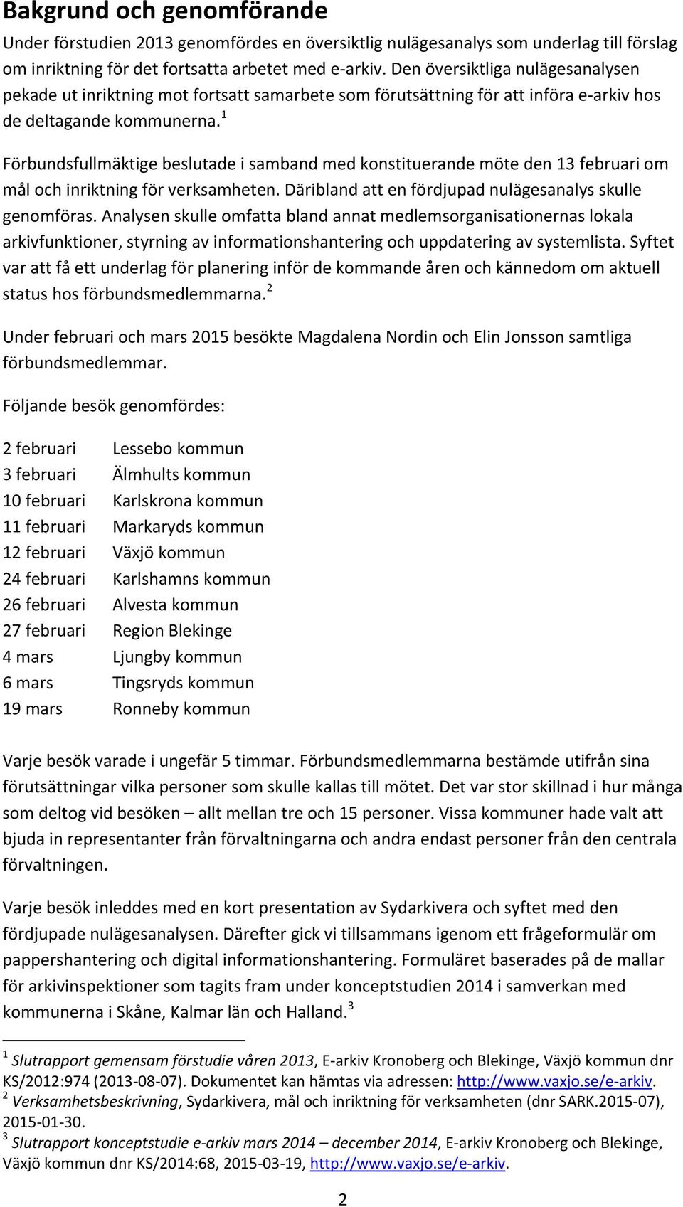 1 Förbundsfullmäktige beslutade i samband med konstituerande möte den 13 februari om mål och inriktning för verksamheten. Däribland att en fördjupad nulägesanalys skulle genomföras.