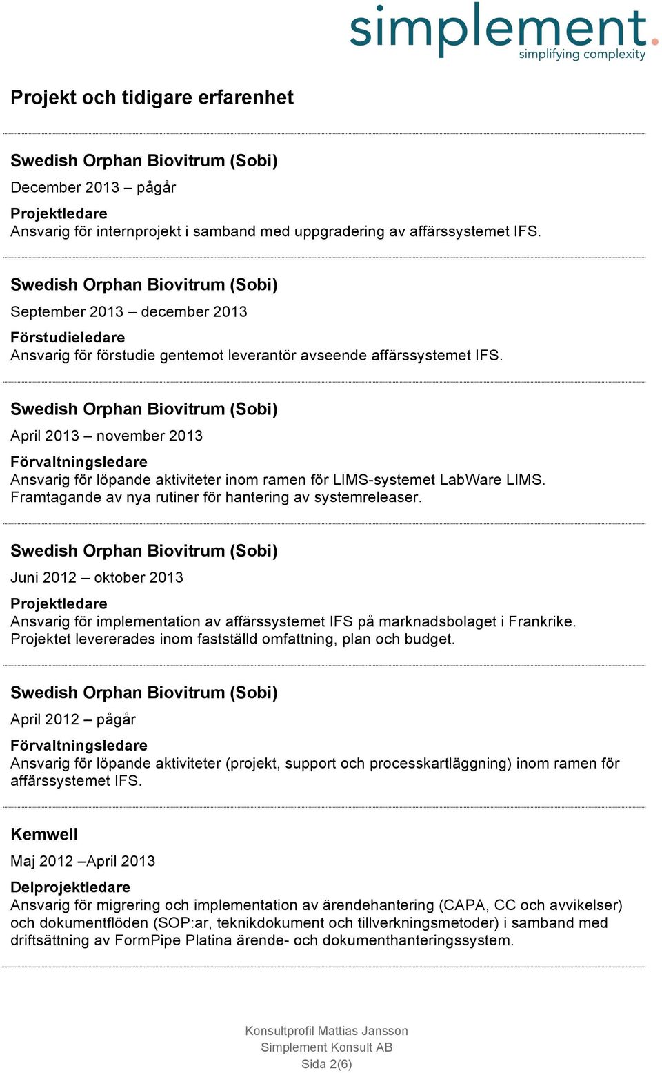 April 2013 november 2013 Förvaltningsledare Ansvarig för löpande aktiviteter inom ramen för LIMS-systemet LabWare LIMS. Framtagande av nya rutiner för hantering av systemreleaser.