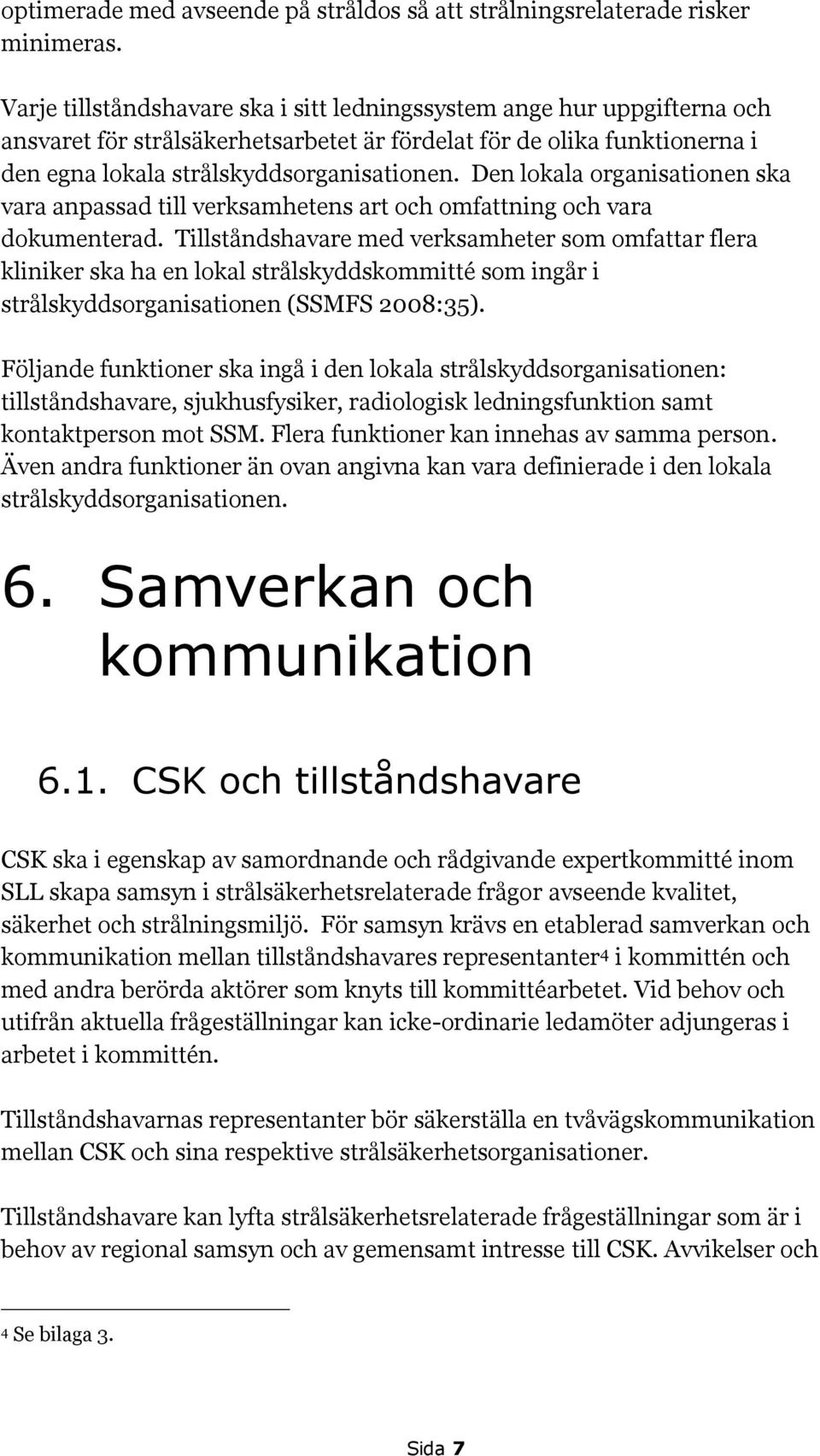 Den lokala organisationen ska vara anpassad till verksamhetens art och omfattning och vara dokumenterad.