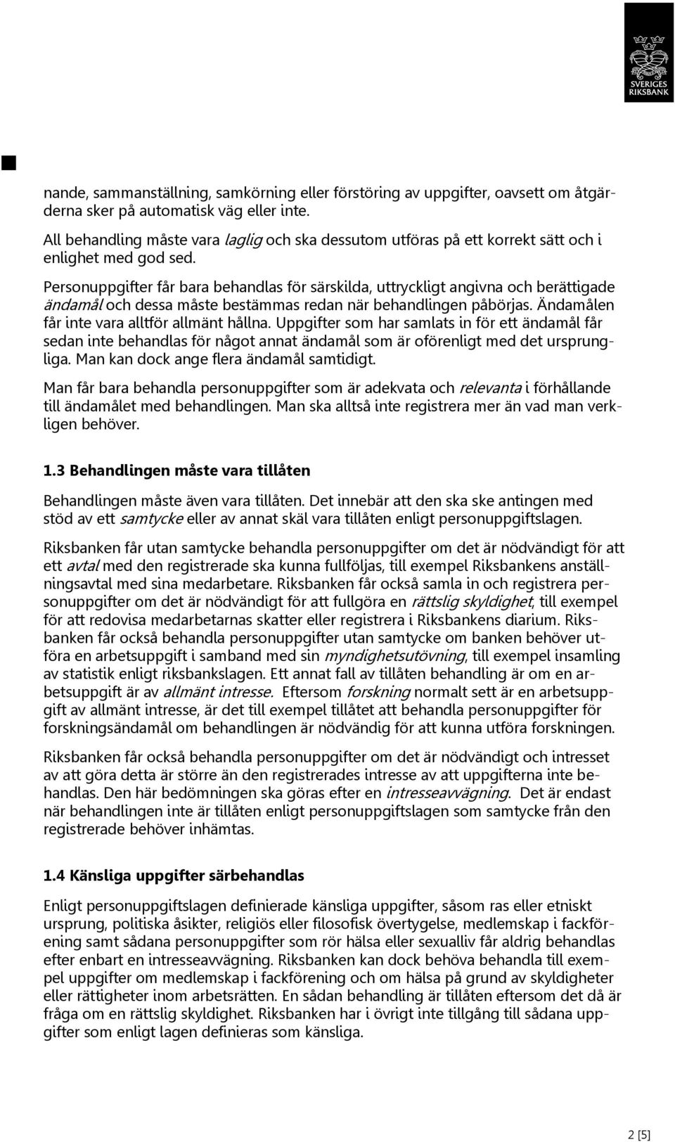 Personuppgifter får bara behandlas för särskilda, uttryckligt angivna och berättigade ändamål och dessa måste bestämmas redan när behandlingen påbörjas. Ändamålen får inte vara alltför allmänt hållna.