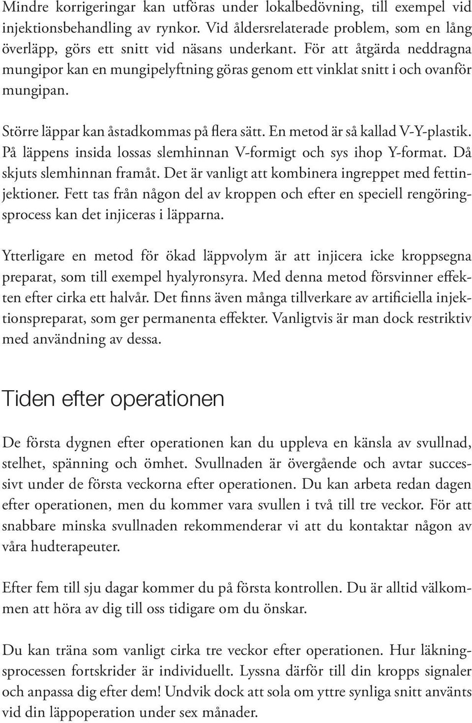 På läppens insida lossas slemhinnan V-formigt och sys ihop Y-format. Då skjuts slemhinnan framåt. Det är vanligt att kombinera ingreppet med fettinjektioner.