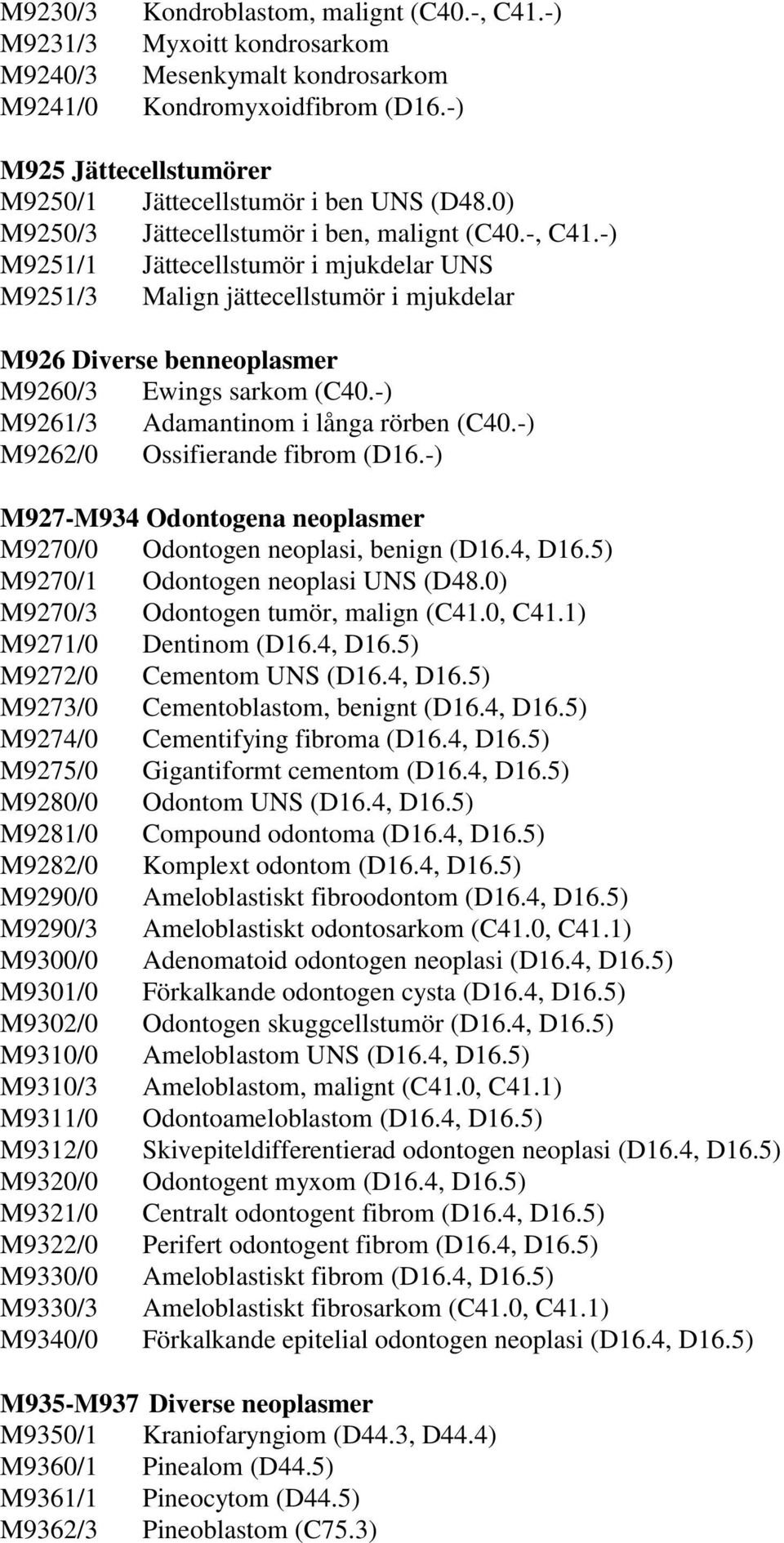 -) M9251/1 Jättecellstumör i mjukdelar UNS M9251/3 Malign jättecellstumör i mjukdelar M926 Diverse benneoplasmer M9260/3 Ewings sarkom (C40.-) M9261/3 Adamantinom i långa rörben (C40.