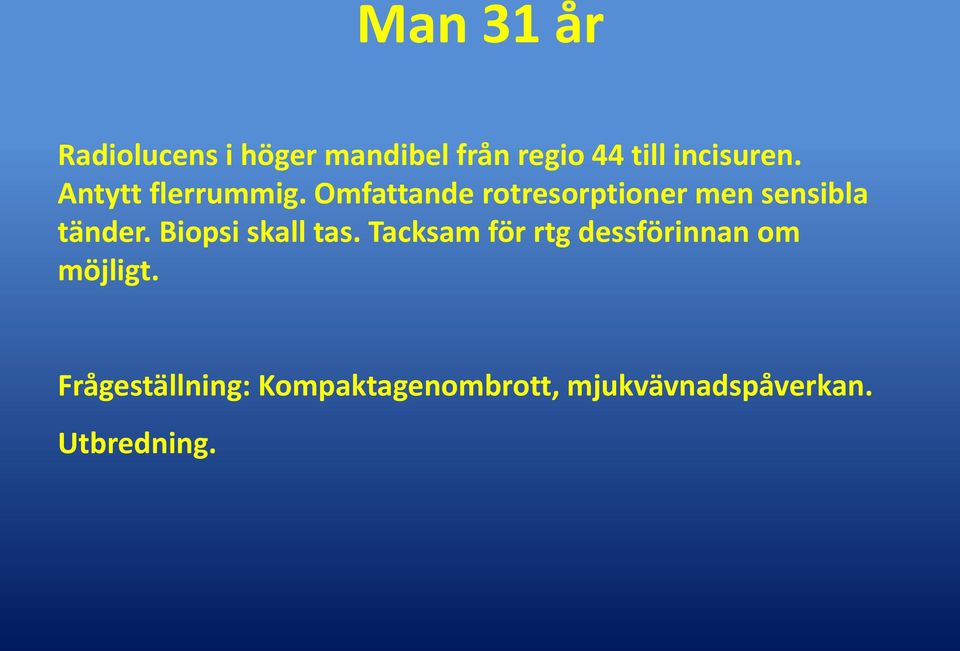 Omfattande rotresorptioner men sensibla tänder. Biopsi skall tas.