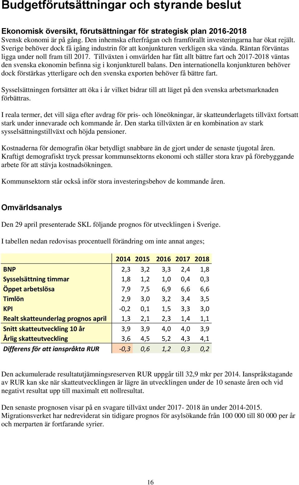 Räntan förväntas ligga under noll fram till 2017. Tillväxten i omvärlden har fått allt bättre fart och 2017-2018 väntas den svenska ekonomin befinna sig i konjunkturell balans.