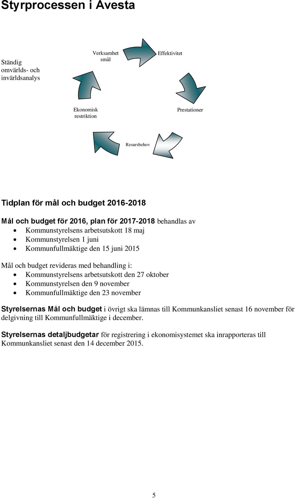 i: Kommunstyrelsens arbetsutskott den 27 oktober Kommunstyrelsen den 9 november Kommunfullmäktige den 23 november Styrelsernas Mål och budget i övrigt ska lämnas till Kommunkansliet