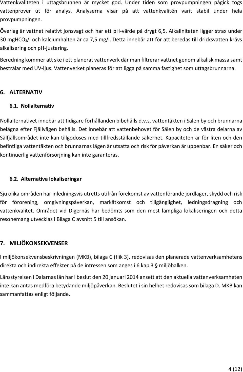 Detta innebär att för att beredas till dricksvatten krävs alkalisering och ph-justering.