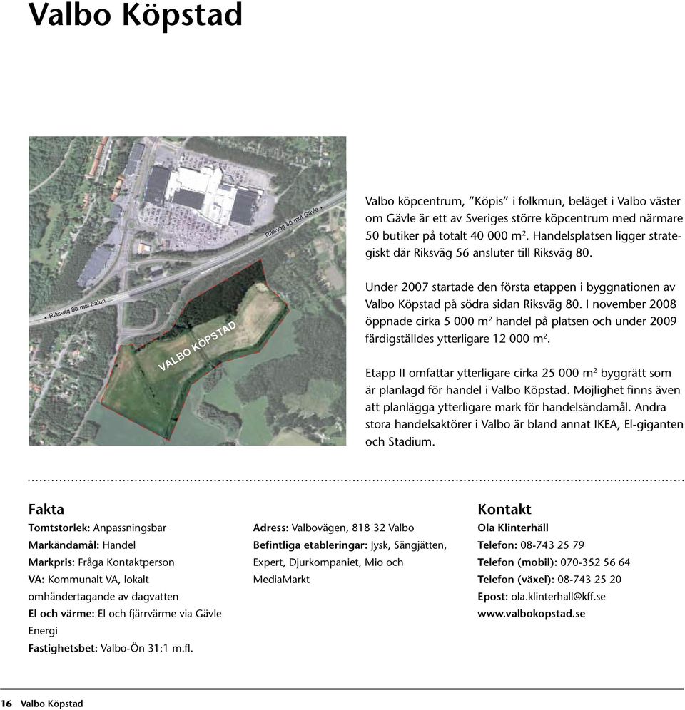 Riksväg 80 mot Falun VALBO KÖPSTAD Under 2007 startade den första etappen i byggnationen av Valbo Köpstad på södra sidan Riksväg 80.