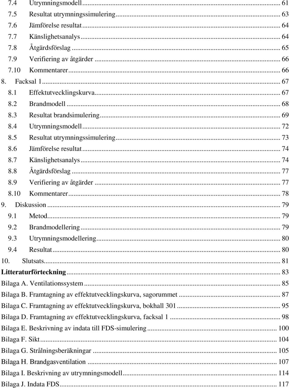 6 Jämförelse resultat... 74 8.7 Känslighetsanalys... 74 8.8 Åtgärdsförslag... 77 8.9 Verifiering av åtgärder... 77 8.10 Kommentarer... 78 9. Diskussion... 79 9.1 Metod... 79 9.2 Brandmodellering.