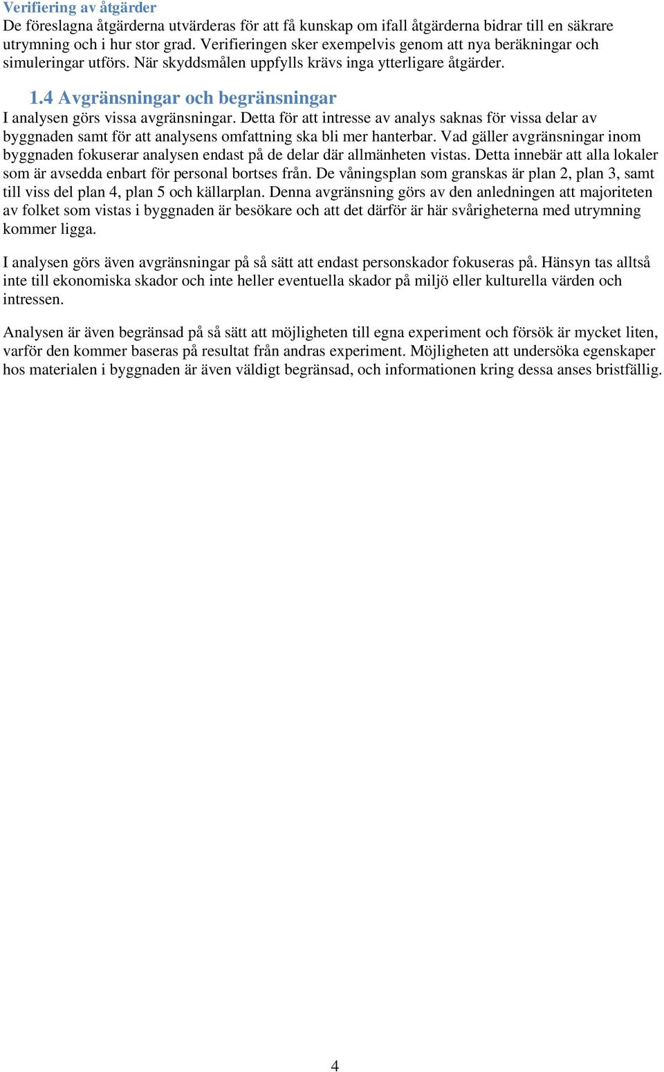 4 Avgränsningar och begränsningar I analysen görs vissa avgränsningar. Detta för att intresse av analys saknas för vissa delar av byggnaden samt för att analysens omfattning ska bli mer hanterbar.