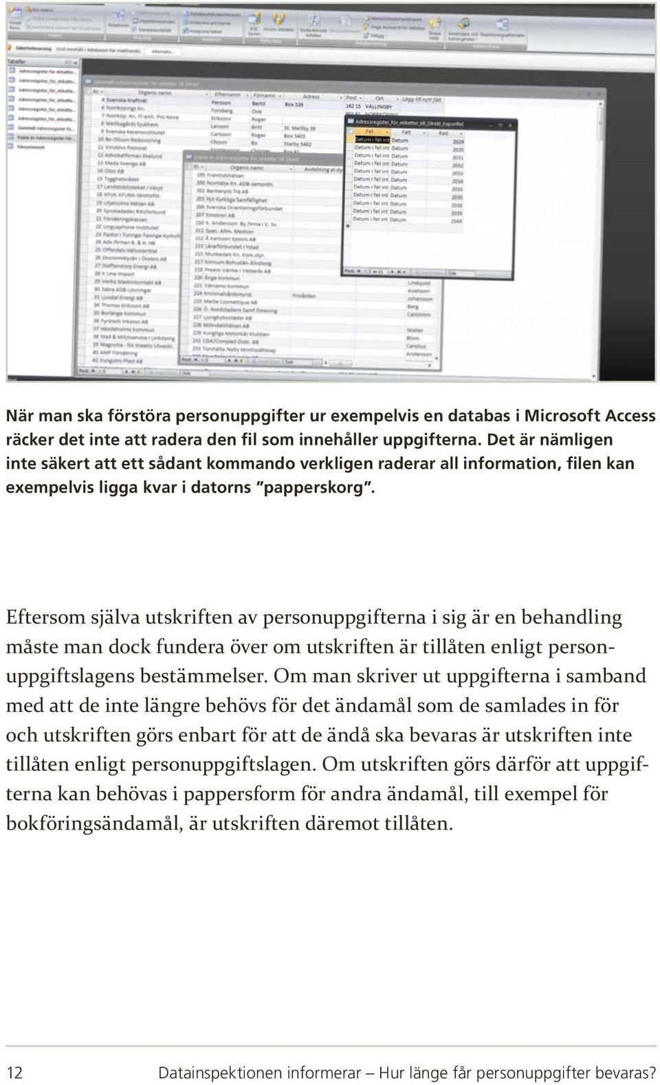 Eftersom själva utskriften av personuppgifterna i sig är en behandling måste man dock fundera över om utskriften är tillåten enligt personuppgiftslagens bestämmelser.