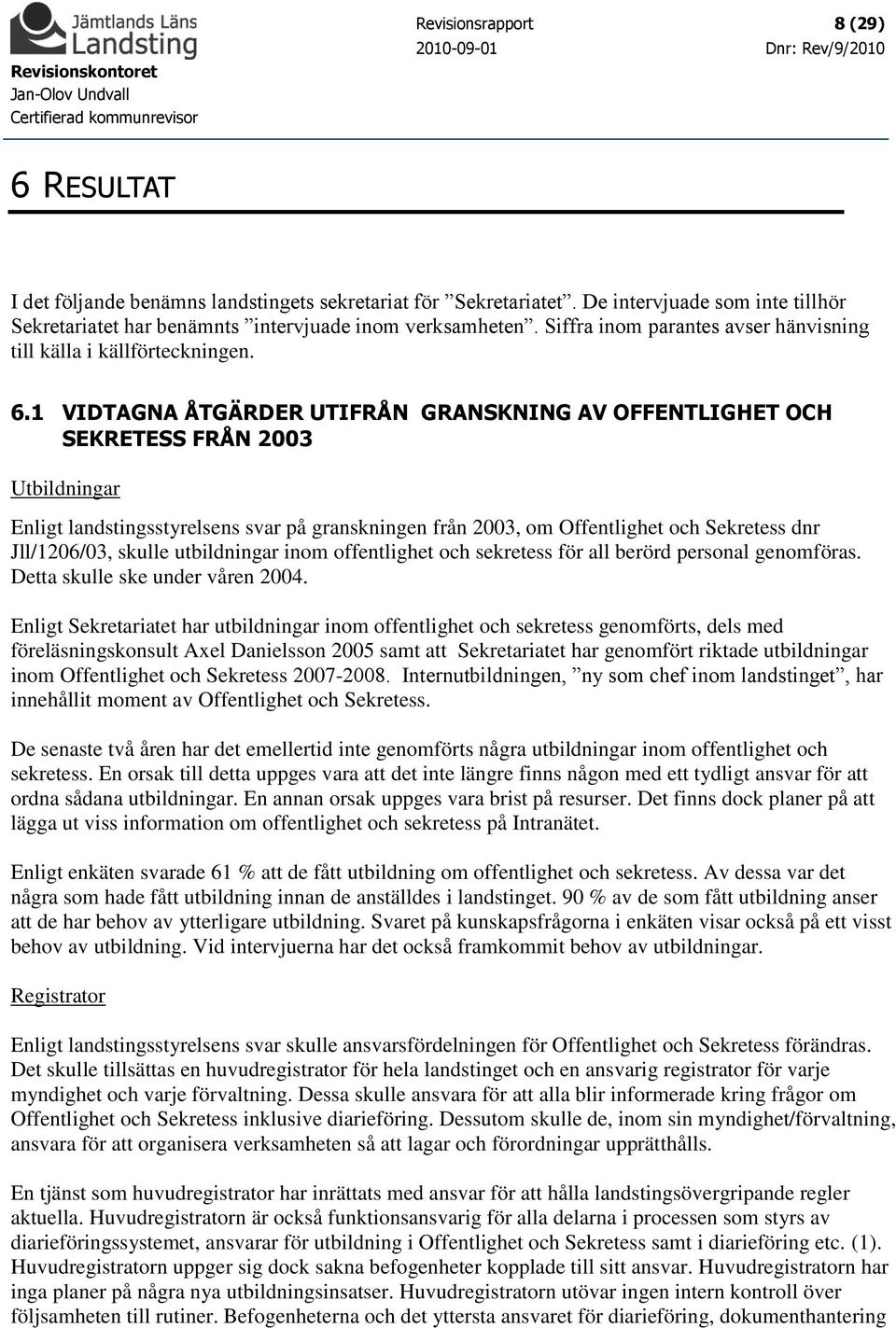 1 VIDTAGNA ÅTGÄRDER UTIFRÅN GRANSKNING AV OFFENTLIGHET OCH SEKRETESS FRÅN 2003 Utbildningar Enligt landstingsstyrelsens svar på granskningen från 2003, om Offentlighet och Sekretess dnr Jll/1206/03,