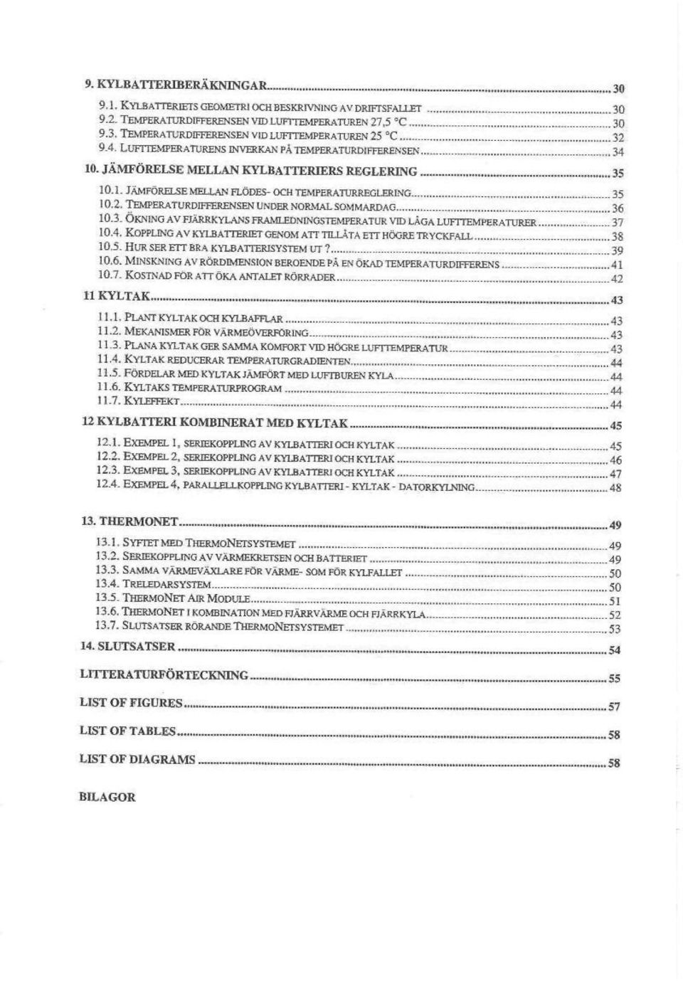 3 7 10.4. KOPPLING AV KYI^ATTEEIEr<iENOM ATT TIU_iTA ETT HOCJRE TRYCKFALL 38 30S. HUR SER ETT BRA KYLBATTERJSYSTEM UT? 39 10.6. MLNSK^FNO AV RORDIMENSRON BEROENDE PÅ EN ÖKAD TEMPERATURDIFFERENS 41 30.