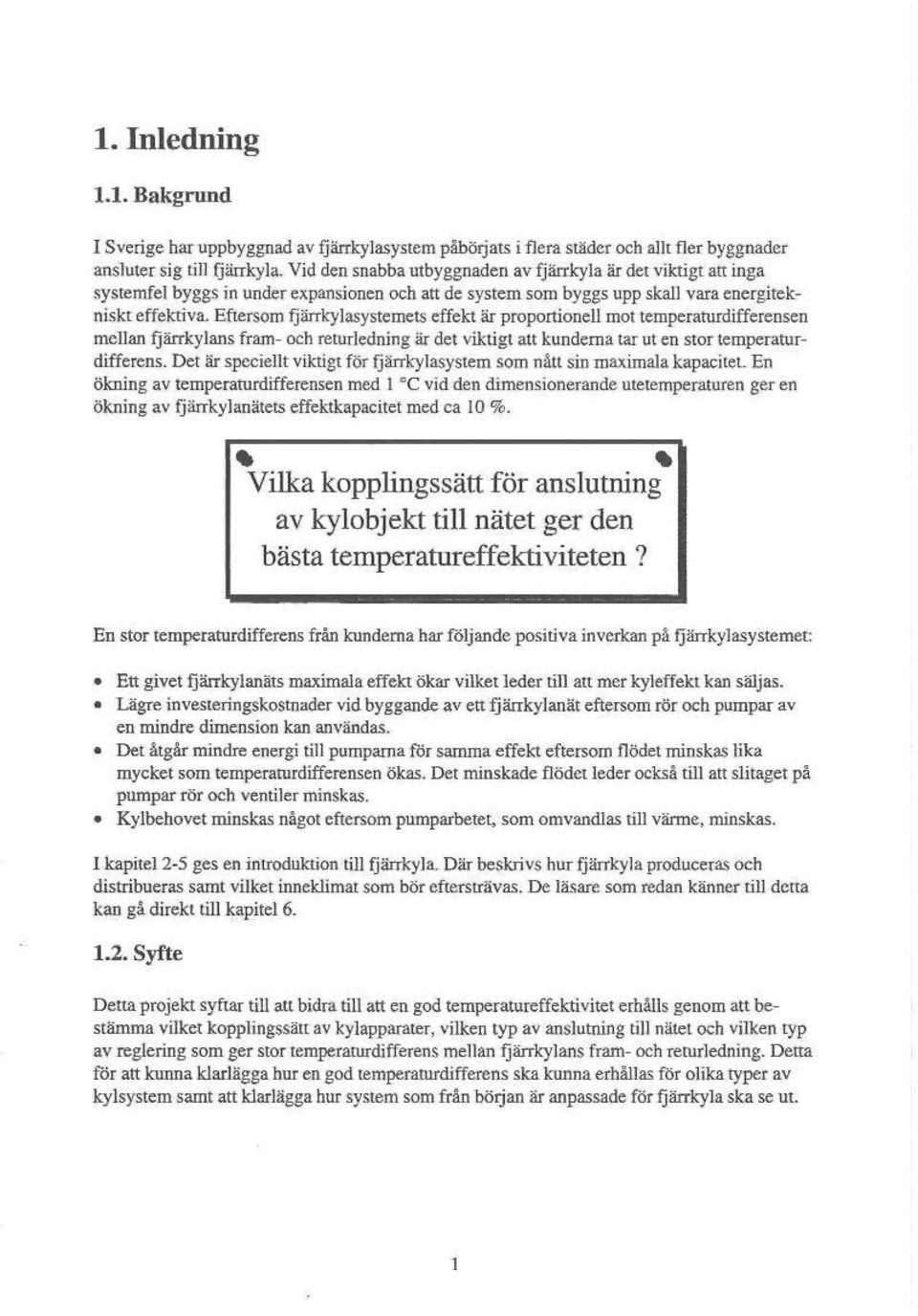 Eftersom fjän-kylasystemets effekt är proportionell mot temperaturdifferensen mellan fjärrkylans fram- och returledning är det viktigt att kunderna lar ut en stor temperaturdifferens.