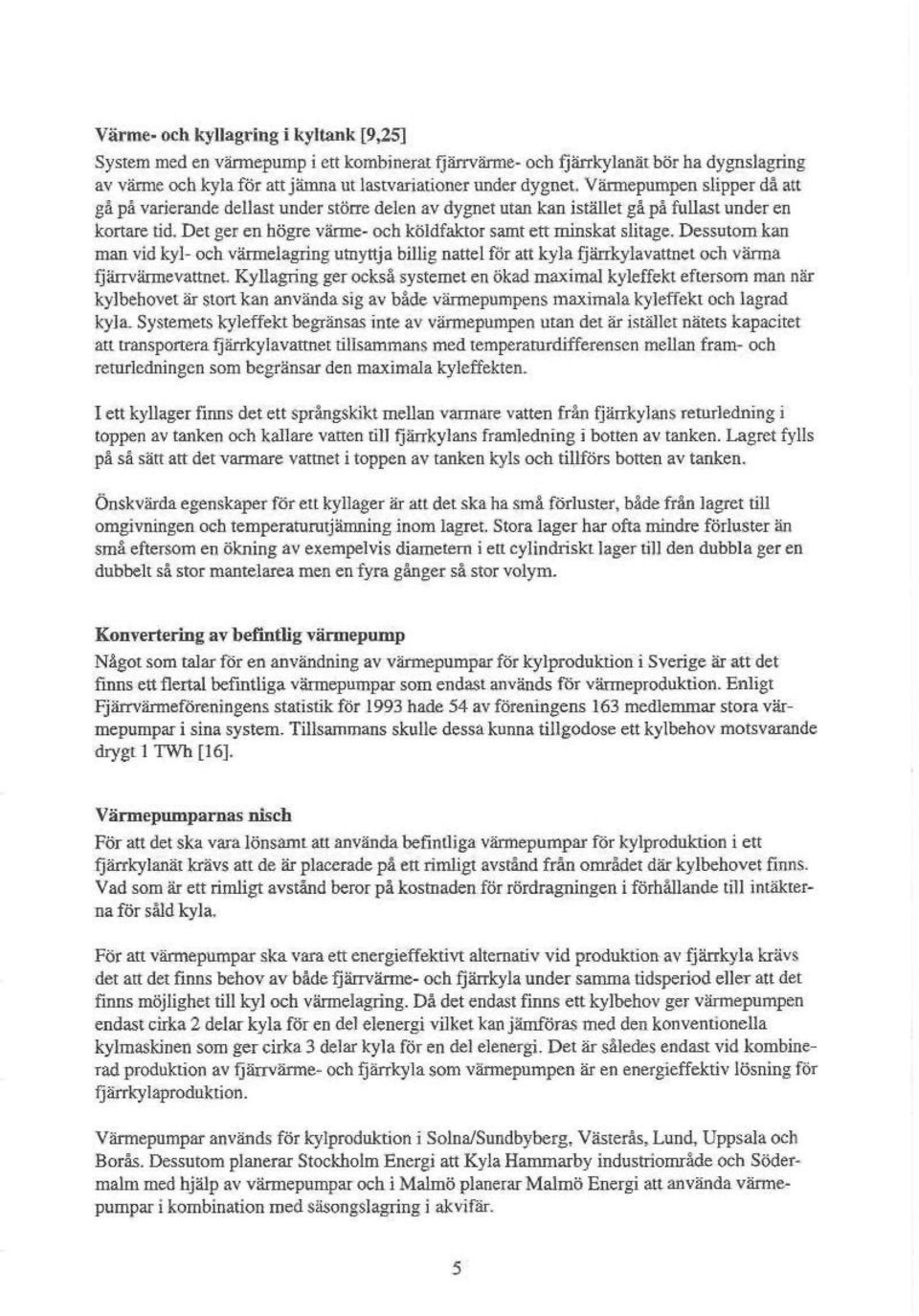 Dessutom kan man vid kyl- och värmelagring utnyttja billig natte 1 för att kyla fjärrkylavattnei och värma fjärrvärme vattnet Ky Hägring ger också systemet en ökad maximal kyleffekt eftersom man när