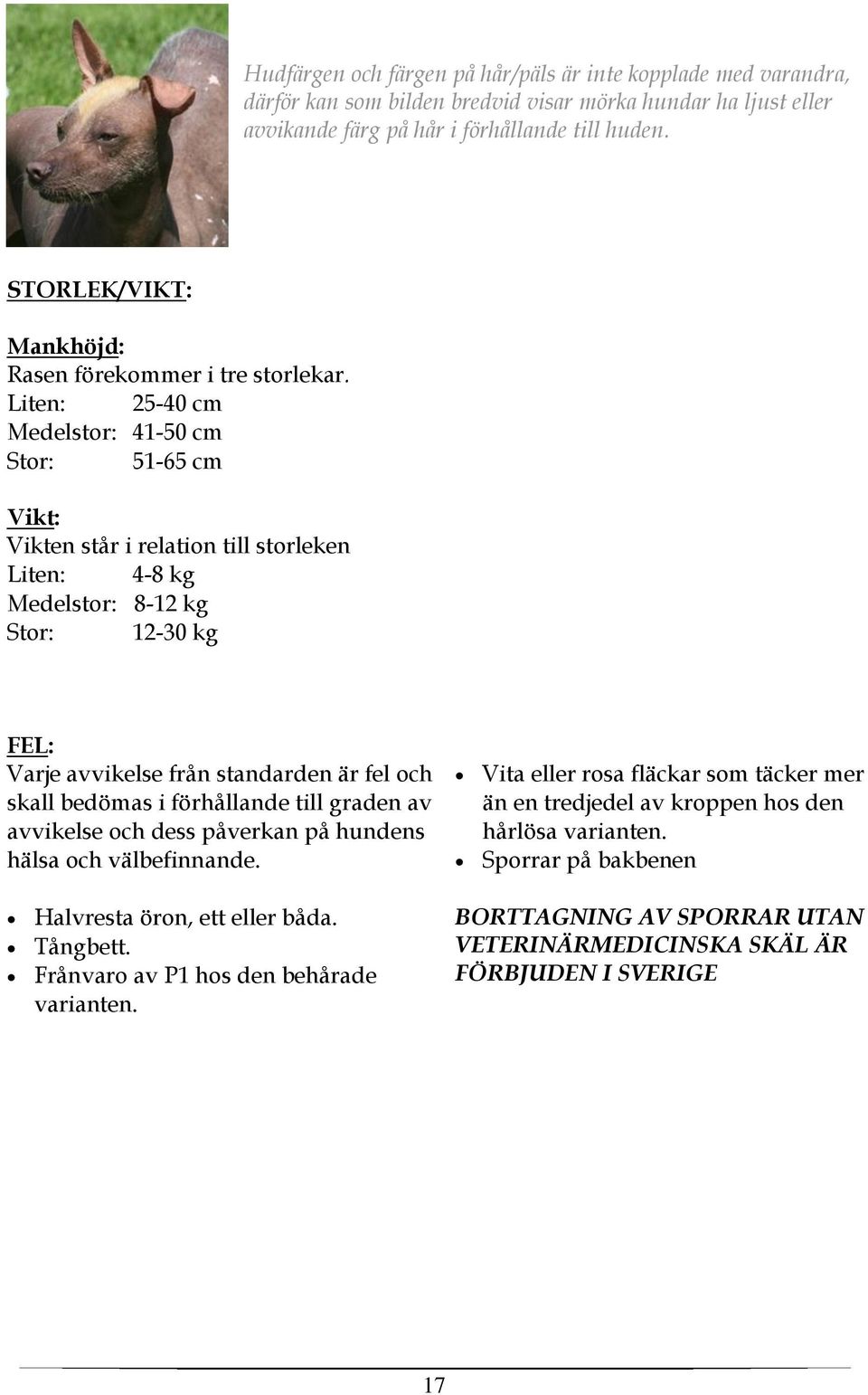 Liten: 25-40 cm Medelstor: 41-50 cm Stor: 51-65 cm Vikt: Vikten står i relation till storleken Liten: 4-8 kg Medelstor: 8-12 kg Stor: 12-30 kg FEL: Varje avvikelse från standarden är fel och skall