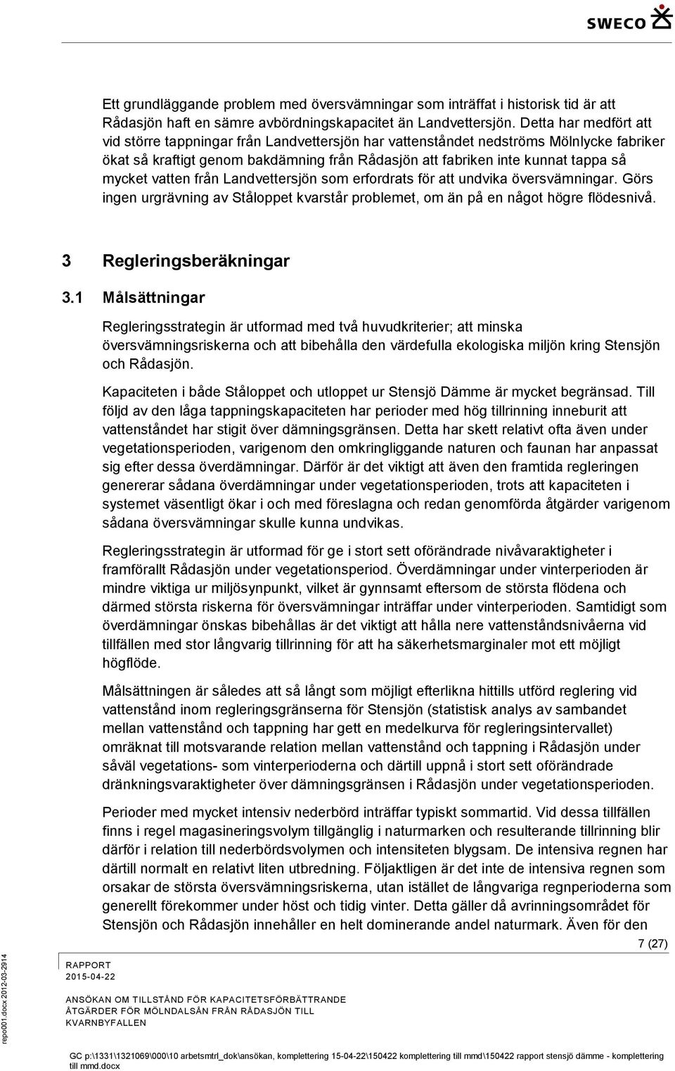 vatten från Landvettersjön som erfordrats för att undvika översvämningar. Görs ingen urgrävning av Ståloppet kvarstår problemet, om än på en något högre flödesnivå. 3 Regleringsberäkningar 3.