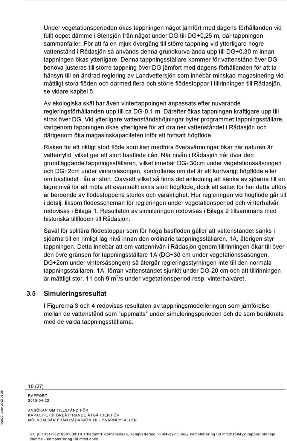 För att få en mjuk övergång till större tappning vid ytterligare högre vattenstånd i Rådasjön så används denna grundkurva ända upp till DG+0,30 m innan tappningen ökas ytterligare.