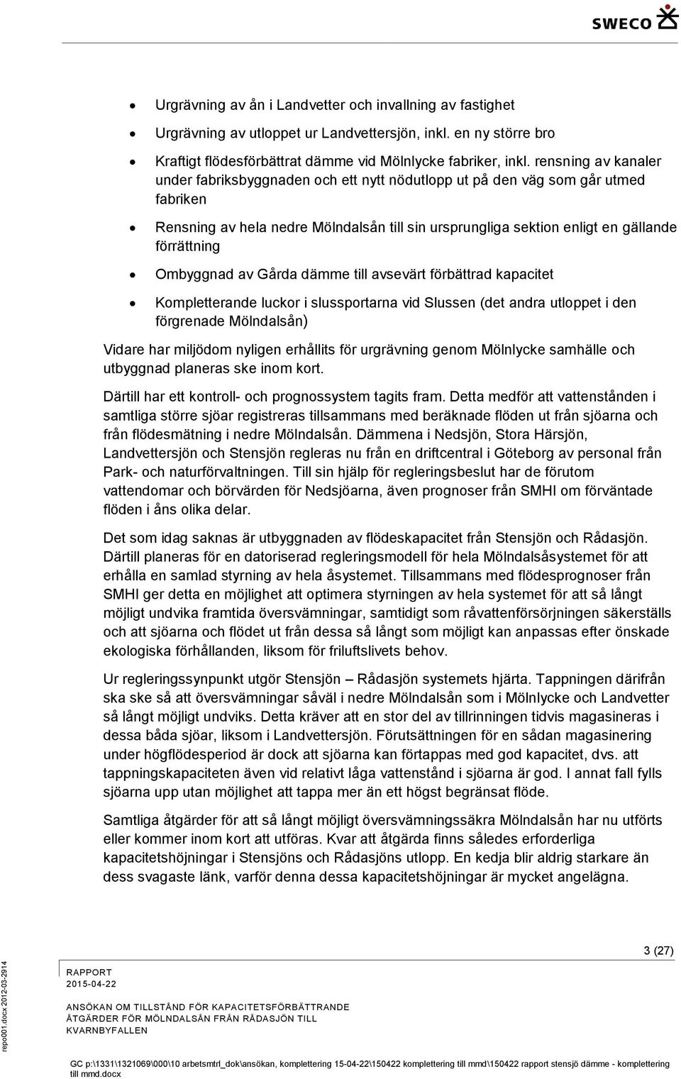 Ombyggnad av Gårda dämme till avsevärt förbättrad kapacitet Kompletterande luckor i slussportarna vid Slussen (det andra utloppet i den förgrenade Mölndalsån) Vidare har miljödom nyligen erhållits