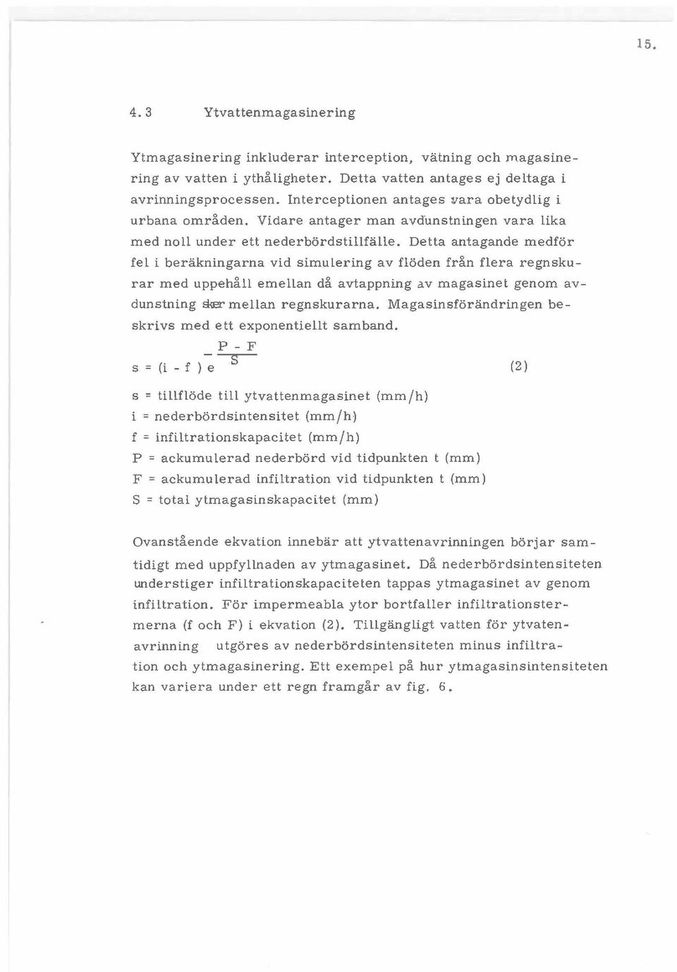 Detta antagande medfor fel i berakningarna vid simulering av floden fran flera regnskurar med uppehall emellan da avtappning av magasinet genom avdunstning 5rer mellan regnskurarna.