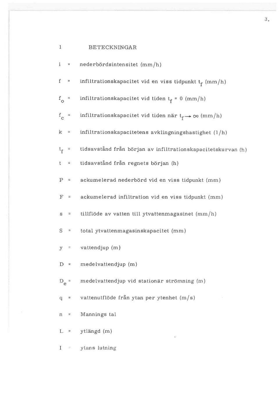 ackumelerad nederbord vid en viss tidpunkt (mm) F = ackumelerad infiltration vid en viss tidpunkt (mm) 5 :: tillflode av vatten till ytvattenmagasinet (mm/h) S = total ytvattenmagasinskapacitet