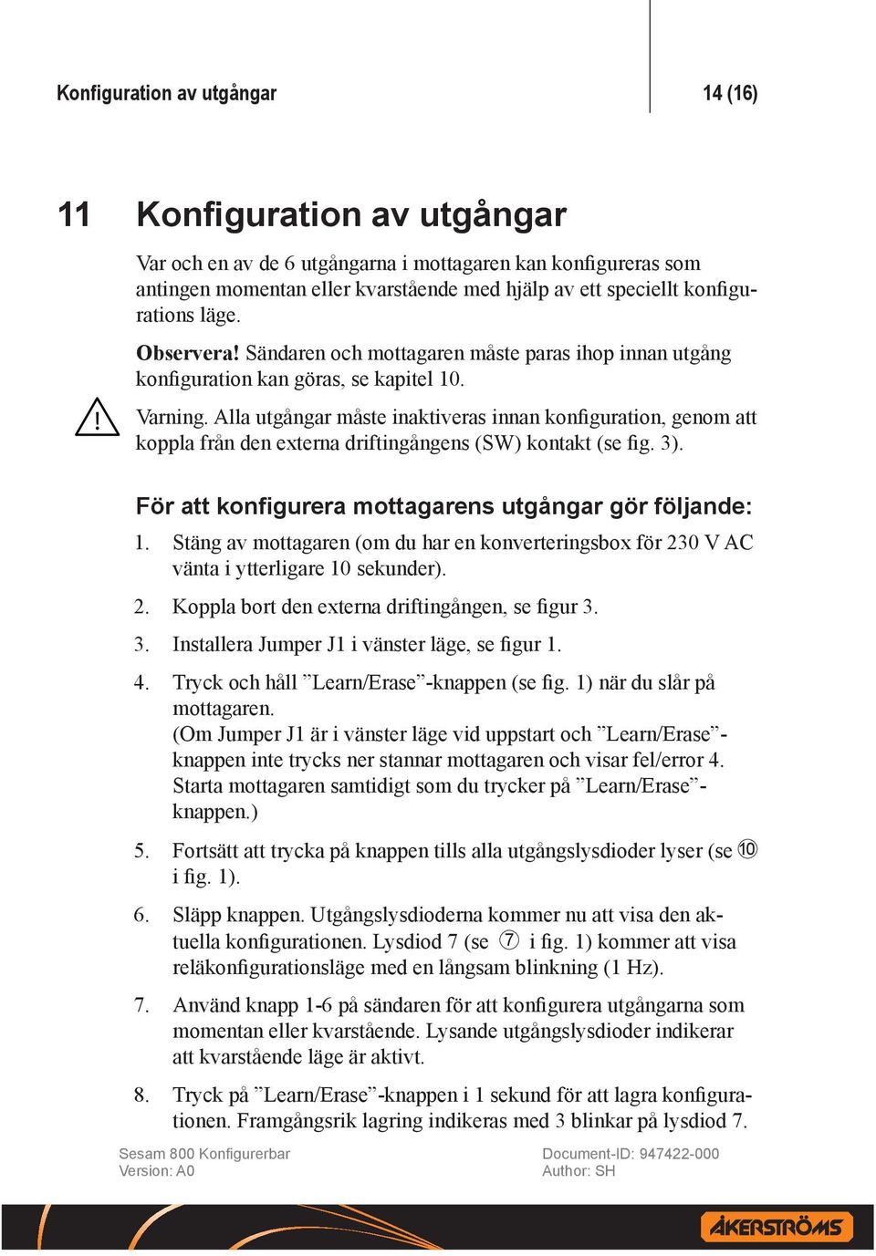 Alla utgångar måste inaktiveras innan konfiguration, genom att koppla från den externa driftingångens (SW) kontakt (se fig. 3). För att konfigurera mottagarens utgångar gör följande: 1.