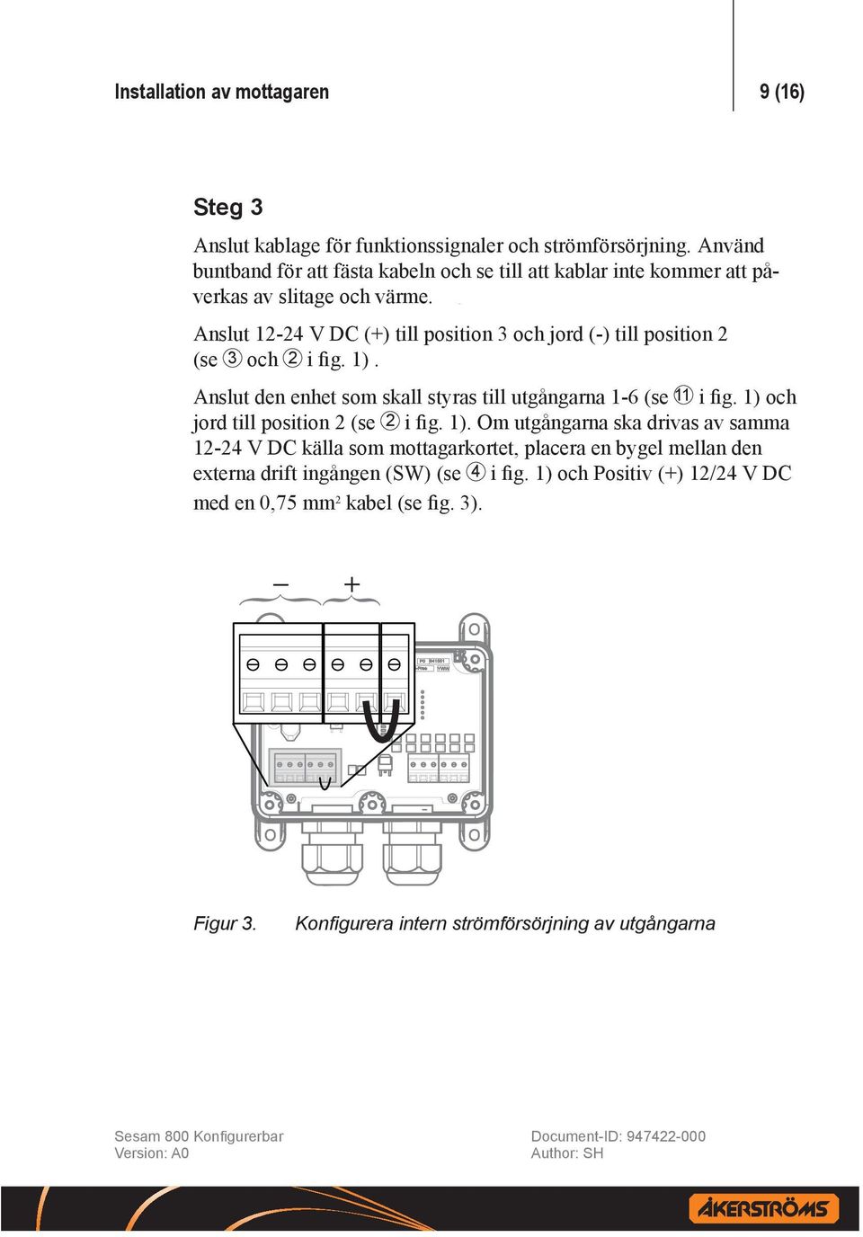 Anslut 12-24 V DC (+) till position 3 och jord (-) till position 2 (se 3 och 2 i fig. 1). Anslut den enhet som skall styras till utgångarna 1-6 (se 11 i fig.