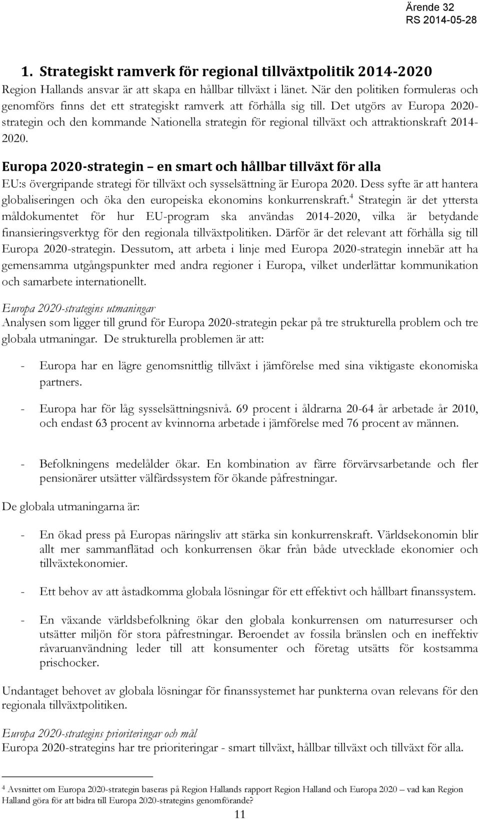 Det utgörs av Europa 2020- strategin och den kommande Nationella strategin för regional tillväxt och attraktionskraft 2014-2020.