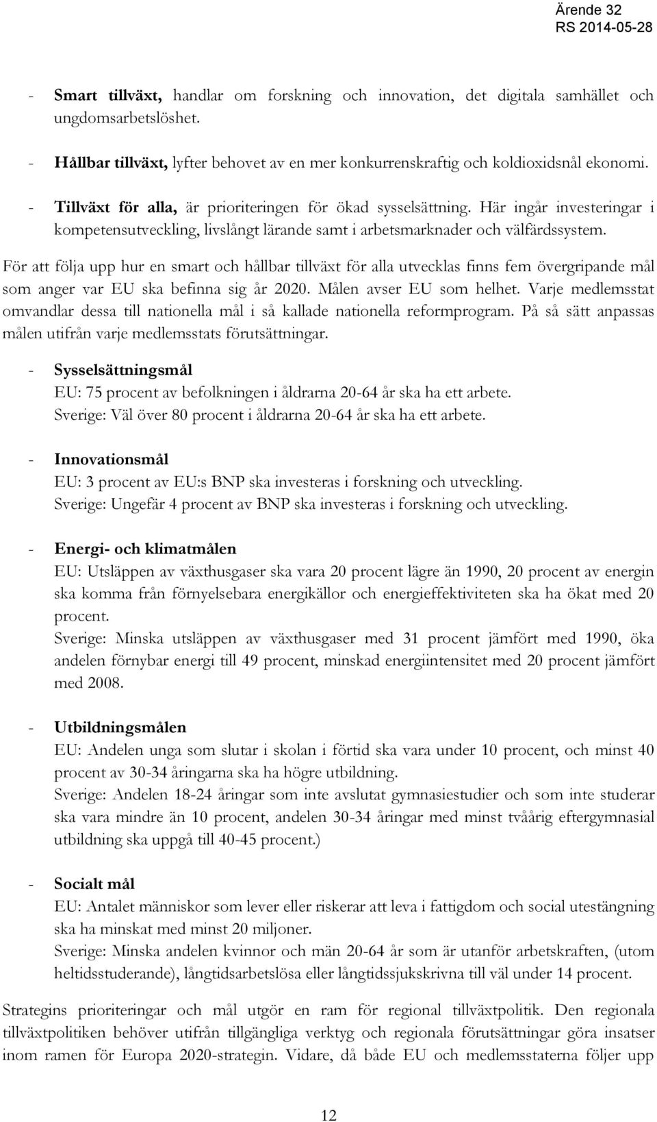 För att följa upp hur en smart och hållbar tillväxt för alla utvecklas finns fem övergripande mål som anger var EU ska befinna sig år 2020. Målen avser EU som helhet.