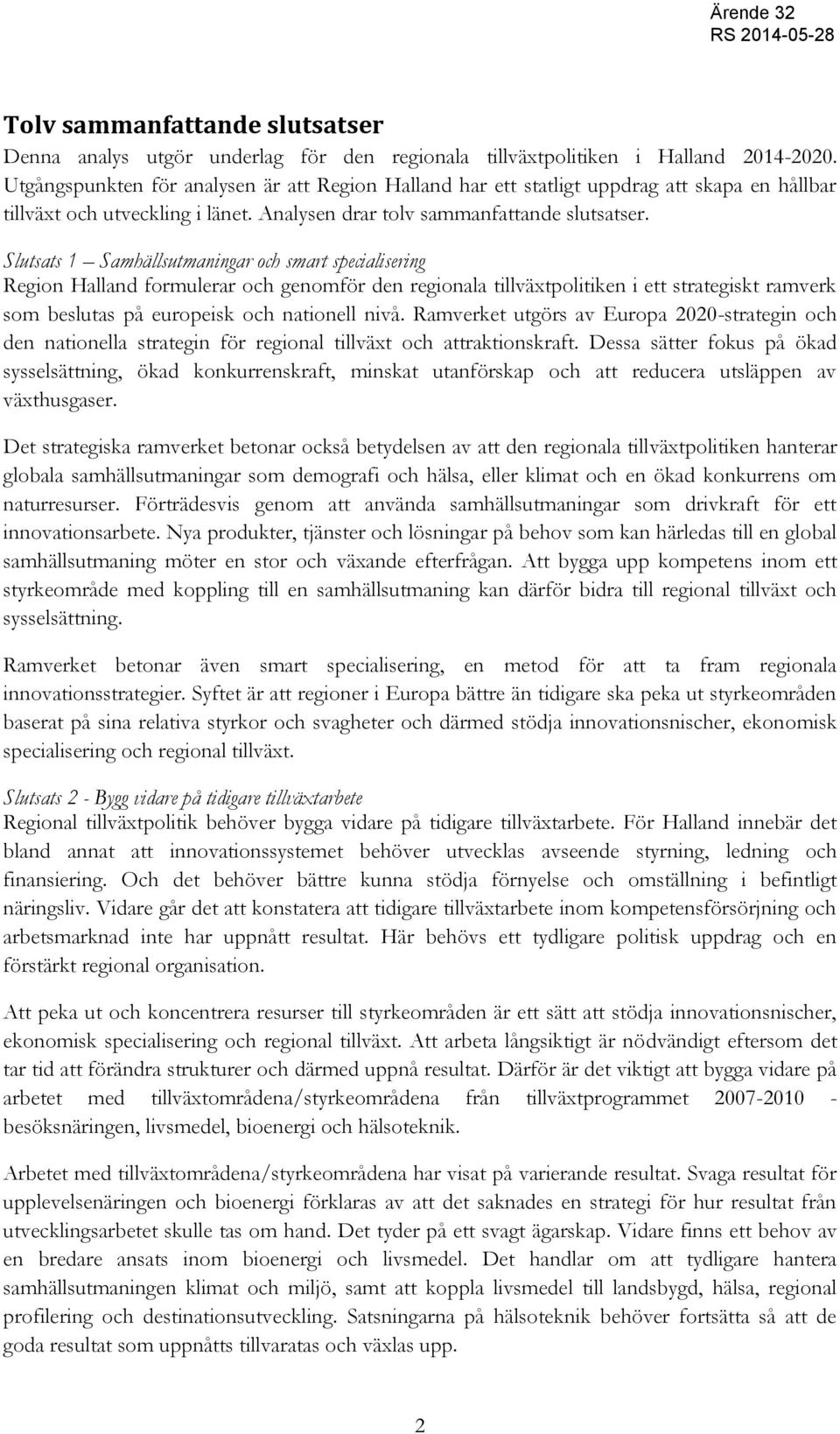 Slutsats 1 Samhällsutmaningar och smart specialisering Region Halland formulerar och genomför den regionala tillväxtpolitiken i ett strategiskt ramverk som beslutas på europeisk och nationell nivå.