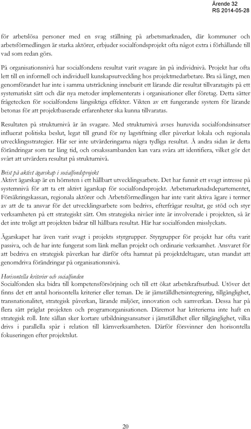 Bra så långt, men genomförandet har inte i samma utsträckning inneburit ett lärande där resultat tillvaratagits på ett systematiskt sätt och där nya metoder implementerats i organisationer eller