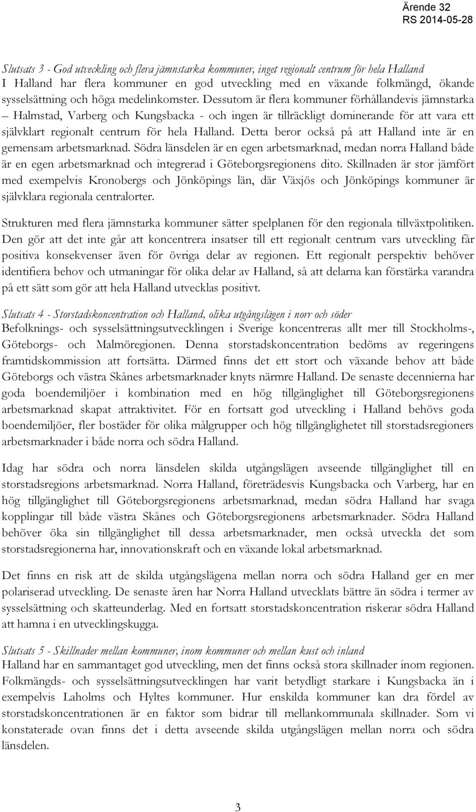 Dessutom är flera kommuner förhållandevis jämnstarka Halmstad, Varberg och Kungsbacka - och ingen är tillräckligt dominerande för att vara ett självklart regionalt centrum för hela Halland.
