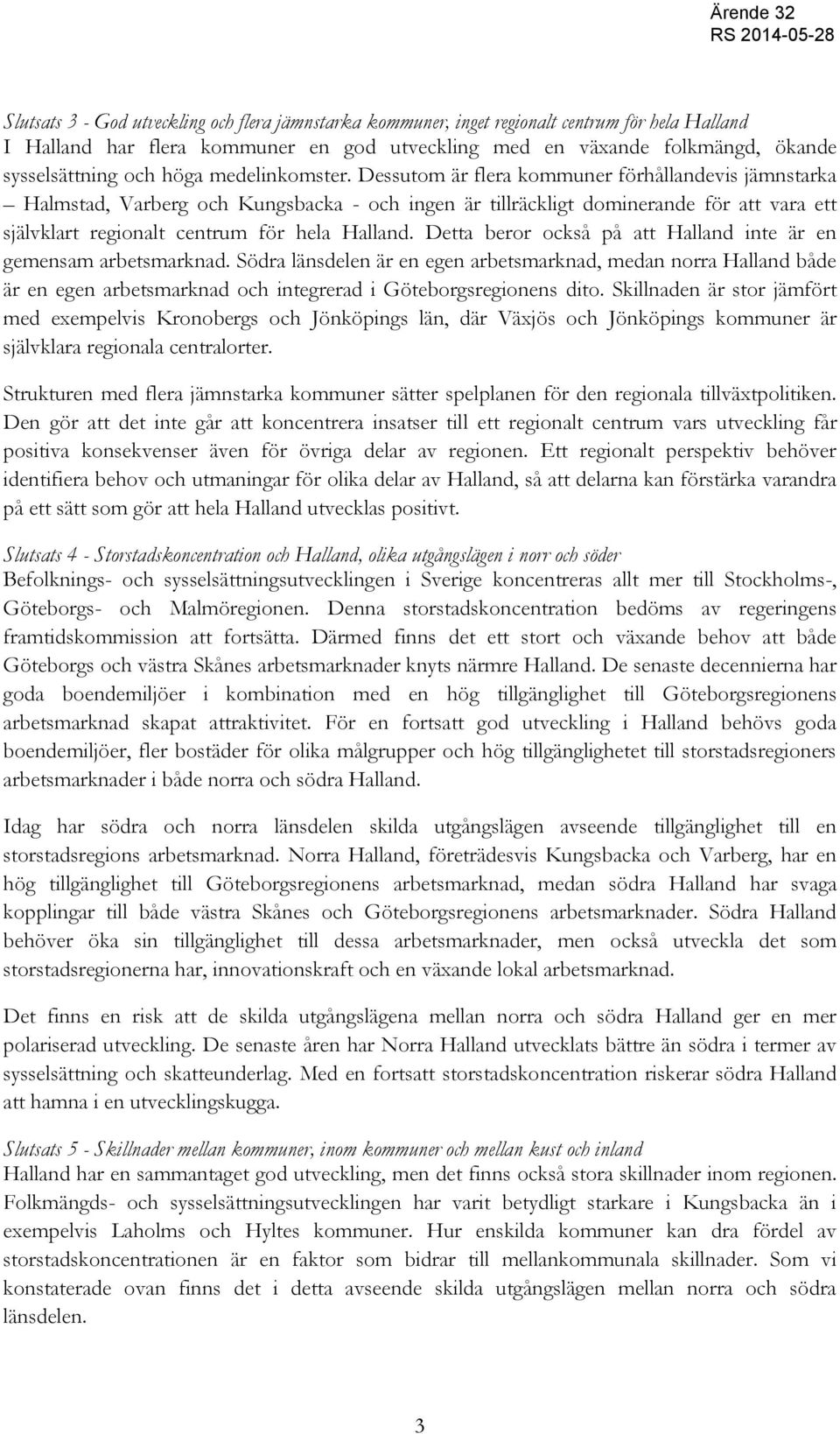 Dessutom är flera kommuner förhållandevis jämnstarka Halmstad, Varberg och Kungsbacka - och ingen är tillräckligt dominerande för att vara ett självklart regionalt centrum för hela Halland.