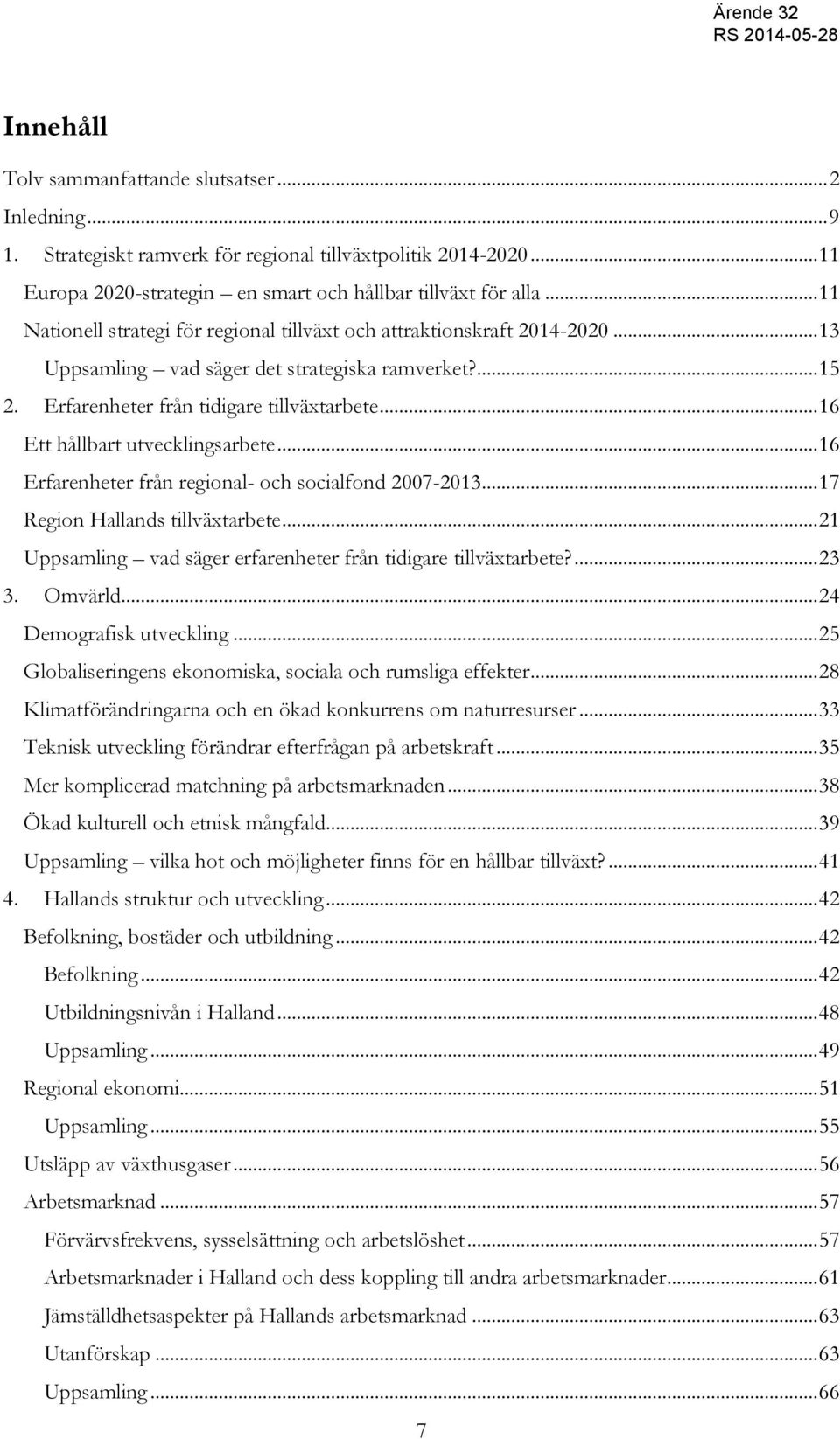 .. 16 Ett hållbart utvecklingsarbete... 16 Erfarenheter från regional- och socialfond 2007-2013... 17 Region Hallands tillväxtarbete... 21 Uppsamling vad säger erfarenheter från tidigare tillväxtarbete?