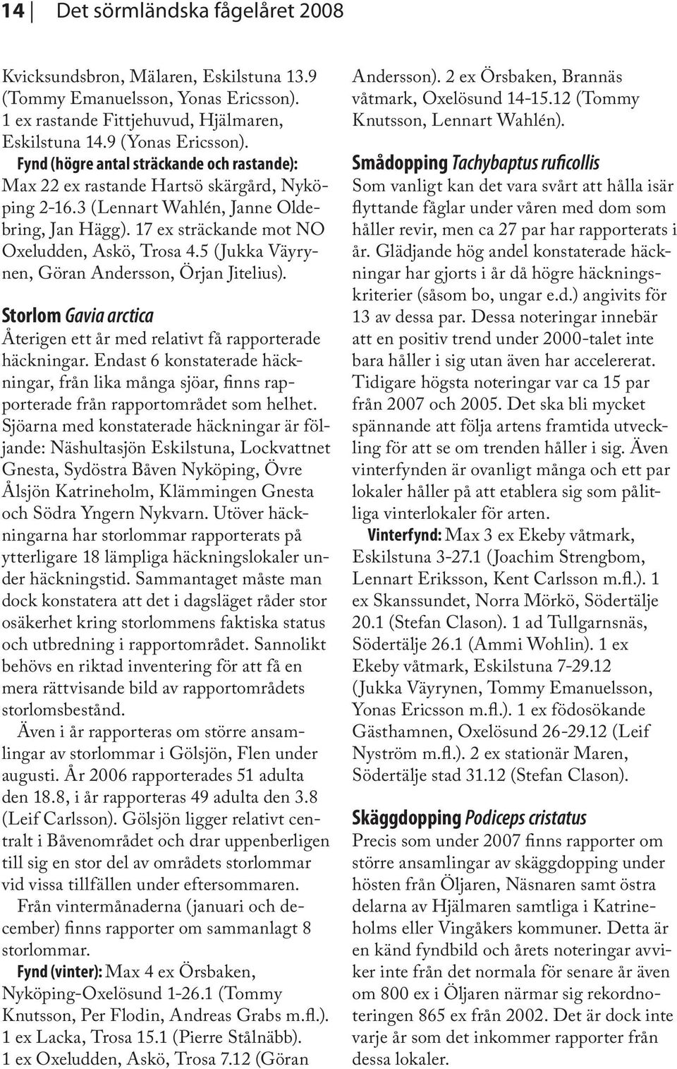 5 (Jukka Väyrynen, Göran Andersson, Örjan Jitelius). Storlom Gavia arctica Återigen ett år med relativt få rapporterade häckningar.