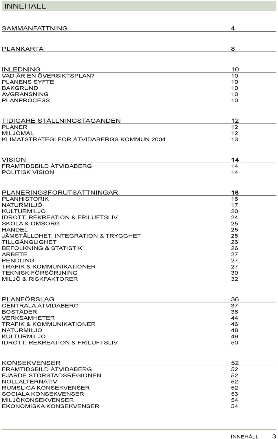 POLITISK VISION 14 14 14 PLANERINGSFÖRUTSÄTTNINGAR PLANHISTORIK NATURMILJÖ KULTURMILJÖ IDROTT, REKREATION & FRILUFTSLIV SKOLA & OMSORG HANDEL JÄMSTÄLLDHET, INTEGRATION & TRYGGHET TILLGÄNGLIGHET