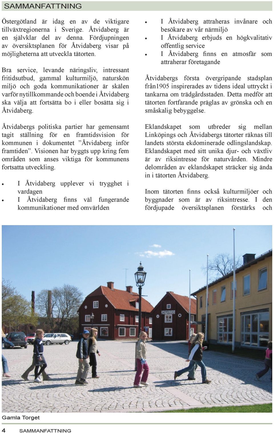 Bra service, levande näringsliv, intressant fritidsutbud, gammal kulturmiljö, naturskön miljö och goda kommunikationer är skälen varför nytillkommande och boende i Åtvidaberg ska välja att fortsätta