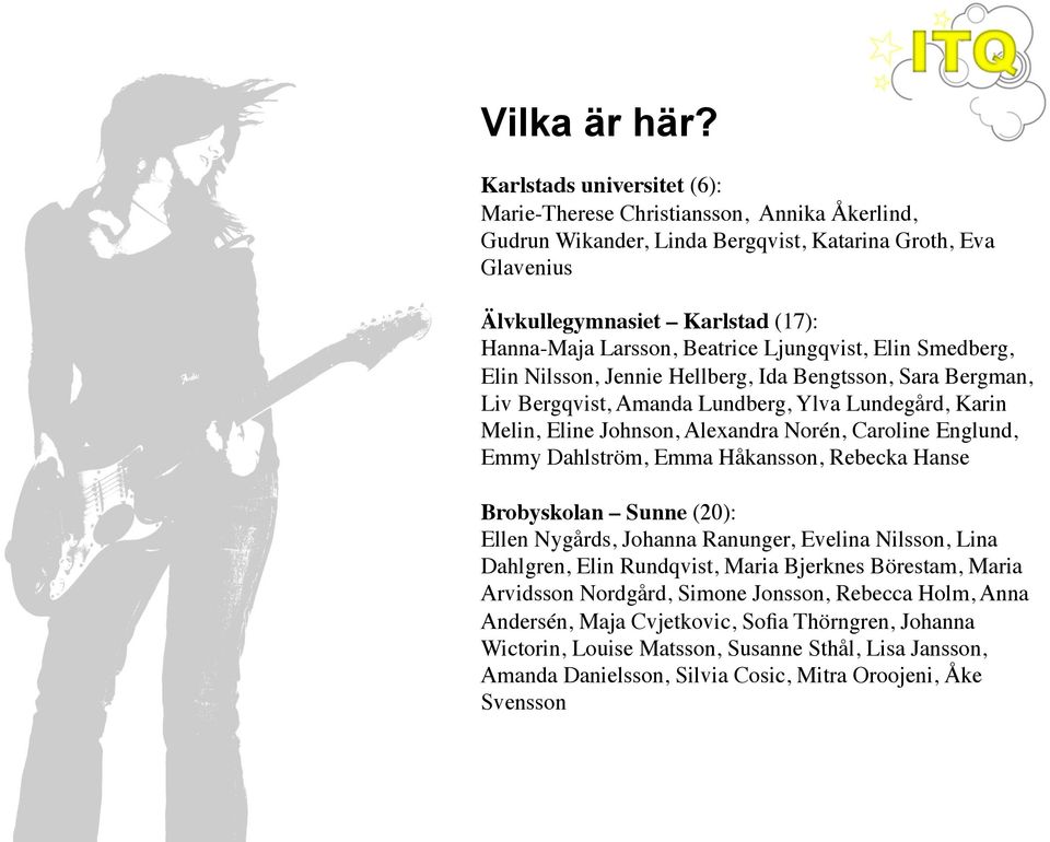 Ljungqvist, Elin Smedberg, Elin Nilsson, Jennie Hellberg, Ida Bengtsson, Sara Bergman, Liv Bergqvist, Amanda Lundberg, Ylva Lundegård, Karin Melin, Eline Johnson, Alexandra Norén, Caroline Englund,