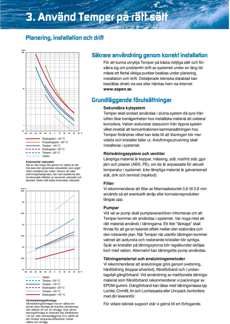 avgör vilket motstånd den möter. Genom att mäta strömningshastigheten, kan man bestämma den kombinerade effekten av dynamisk viskositet och densitet. Detta mått kallas kinematisk viskositet. 0.