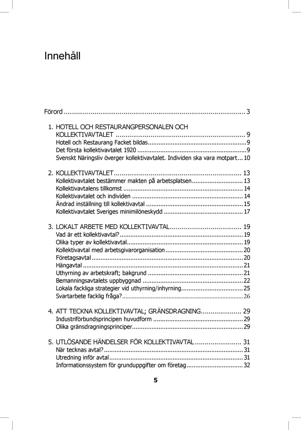 .. 14 Kollektivavtalet och individen... 14 Ändrad inställning till kollektivavtal... 15 Kollektivavtalet Sveriges minimilöneskydd... 17 3. LOKALT ARBETE MED KOLLEKTIVAVTAL.