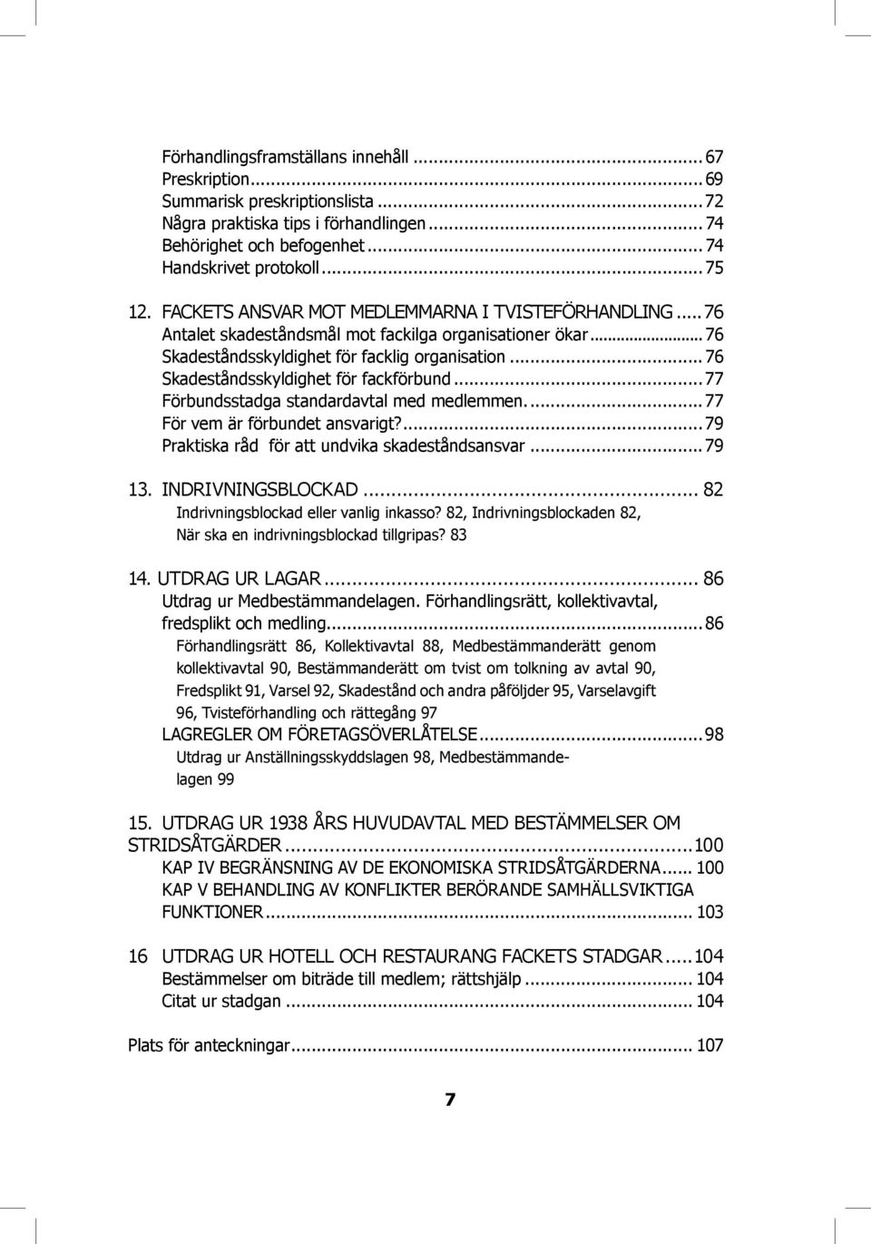 .. 76 Skadeståndsskyldighet för fackförbund...77 Förbundsstadga standardavtal med medlemmen....77 För vem är förbundet ansvarigt?...79 Praktiska råd för att undvika skadeståndsansvar...79 13.