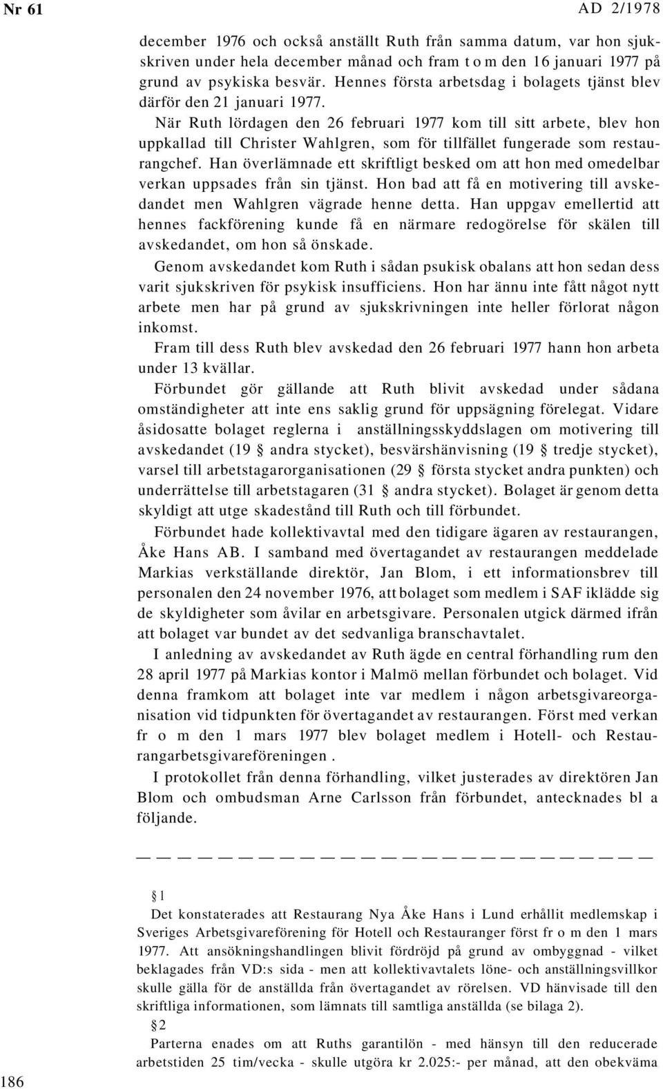 När Ruth lördagen den 26 februari 1977 kom till sitt arbete, blev hon uppkallad till Christer Wahlgren, som för tillfället fungerade som restaurangchef.